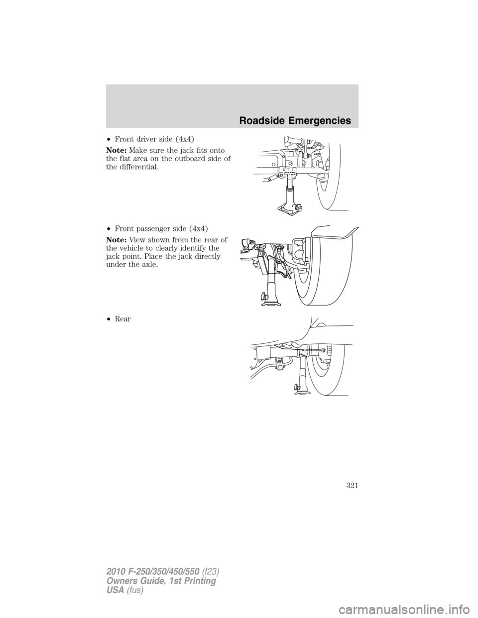 FORD SUPER DUTY 2010 2.G Owners Manual •Front driver side (4x4)
Note:Make sure the jack fits onto
the flat area on the outboard side of
the differential.
•Front passenger side (4x4)
Note:View shown from the rear of
the vehicle to clear FORD SUPER DUTY 2010 2.G Owners Manual •Front driver side (4x4)
Note:Make sure the jack fits onto
the flat area on the outboard side of
the differential.
•Front passenger side (4x4)
Note:View shown from the rear of
the vehicle to clear