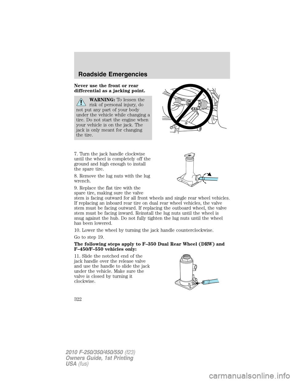 FORD SUPER DUTY 2010 2.G Owners Manual Never use the front or rear
differential as a jacking point.
WARNING:To lessen the
risk of personal injury, do
not put any part of your body
under the vehicle while changing a
tire. Do not start the e FORD SUPER DUTY 2010 2.G Owners Manual Never use the front or rear
differential as a jacking point.
WARNING:To lessen the
risk of personal injury, do
not put any part of your body
under the vehicle while changing a
tire. Do not start the e