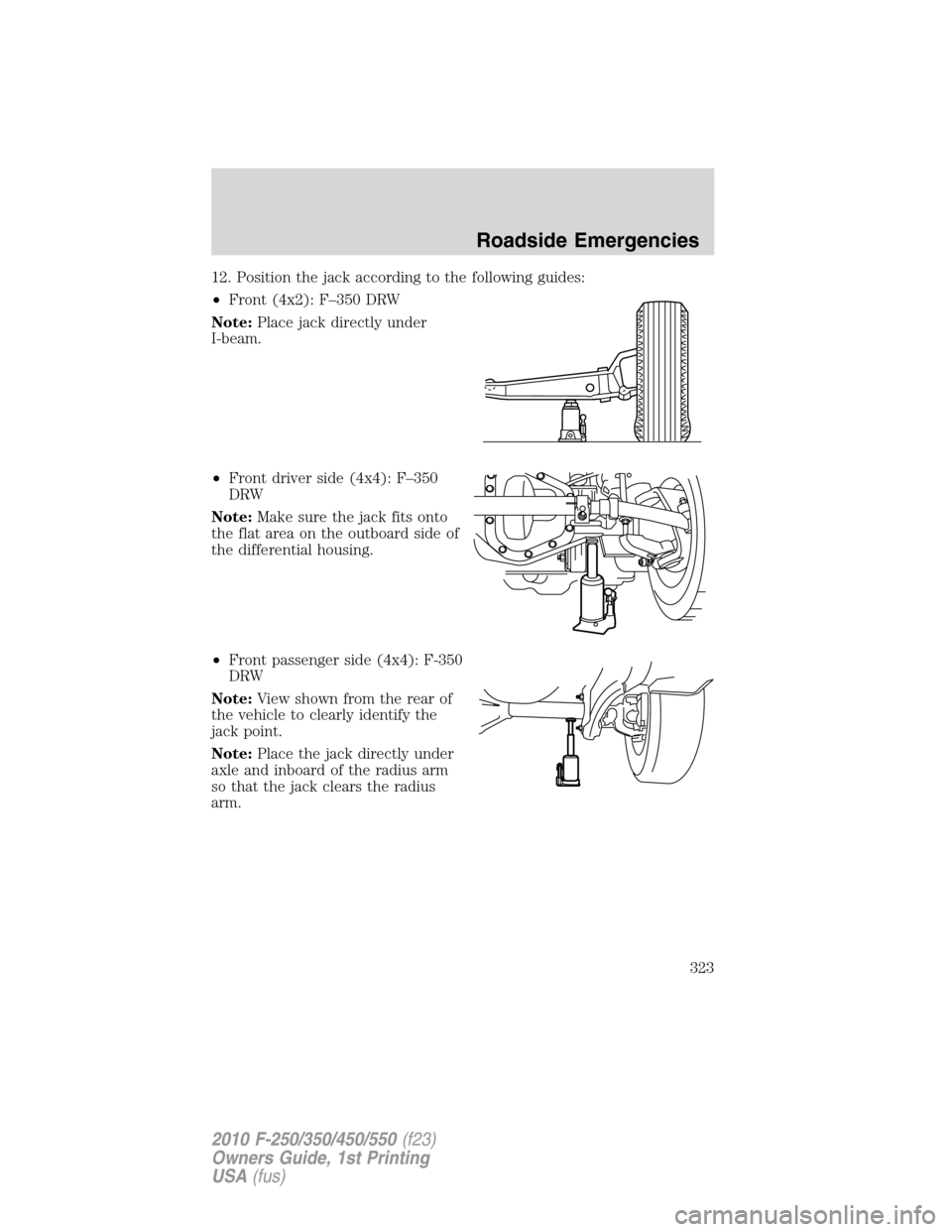 FORD SUPER DUTY 2010 2.G Owners Manual 12. Position the jack according to the following guides:
•Front (4x2): F–350 DRW
Note:Place jack directly under
I-beam.
•Front driver side (4x4): F–350
DRW
Note:Make sure the jack fits onto
th FORD SUPER DUTY 2010 2.G Owners Manual 12. Position the jack according to the following guides:
•Front (4x2): F–350 DRW
Note:Place jack directly under
I-beam.
•Front driver side (4x4): F–350
DRW
Note:Make sure the jack fits onto
th