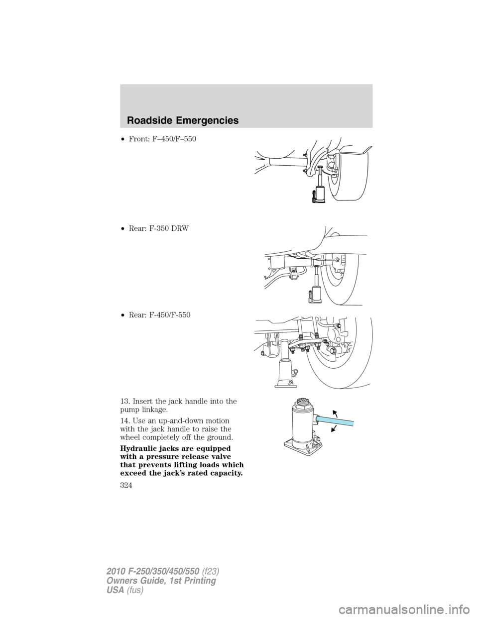 FORD SUPER DUTY 2010 2.G Owners Manual •Front: F–450/F–550
•Rear: F-350 DRW
•Rear: F-450/F-550
13. Insert the jack handle into the
pump linkage.
14. Use an up-and-down motion
with the jack handle to raise the
wheel completely off FORD SUPER DUTY 2010 2.G Owners Manual •Front: F–450/F–550
•Rear: F-350 DRW
•Rear: F-450/F-550
13. Insert the jack handle into the
pump linkage.
14. Use an up-and-down motion
with the jack handle to raise the
wheel completely off