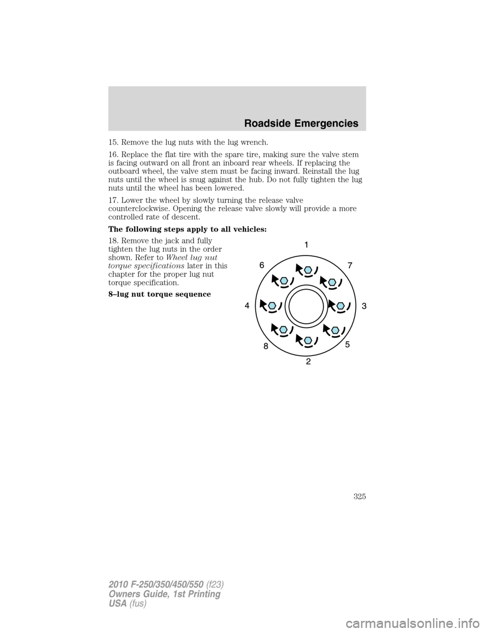 FORD SUPER DUTY 2010 2.G Owners Manual 15. Remove the lug nuts with the lug wrench.
16. Replace the flat tire with the spare tire, making sure the valve stem
is facing outward on all front an inboard rear wheels. If replacing the
outboard FORD SUPER DUTY 2010 2.G Owners Manual 15. Remove the lug nuts with the lug wrench.
16. Replace the flat tire with the spare tire, making sure the valve stem
is facing outward on all front an inboard rear wheels. If replacing the
outboard