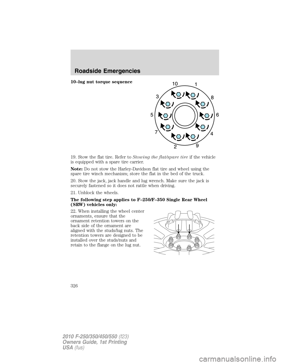 FORD SUPER DUTY 2010 2.G Owners Manual 10–lug nut torque sequence
19. Stow the flat tire. Refer toStowing the flat/spare tireif the vehicle
is equipped with a spare tire carrier.
Note:Do not stow the Harley-Davidson flat tire and wheel u FORD SUPER DUTY 2010 2.G Owners Manual 10–lug nut torque sequence
19. Stow the flat tire. Refer toStowing the flat/spare tireif the vehicle
is equipped with a spare tire carrier.
Note:Do not stow the Harley-Davidson flat tire and wheel u