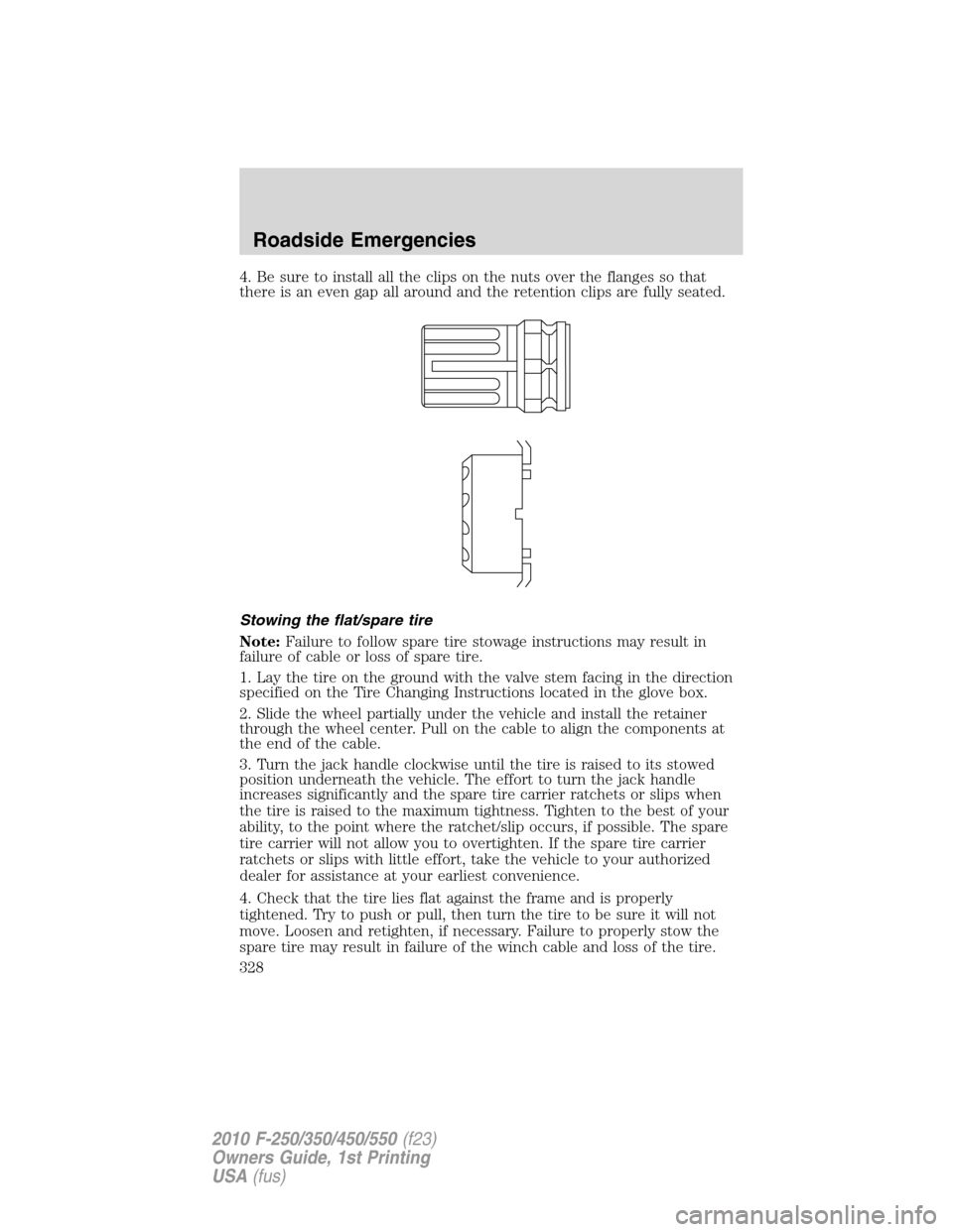 FORD SUPER DUTY 2010 2.G Owners Manual 4. Be sure to install all the clips on the nuts over the flanges so that
there is an even gap all around and the retention clips are fully seated.
Stowing the flat/spare tire
Note:Failure to follow sp FORD SUPER DUTY 2010 2.G Owners Manual 4. Be sure to install all the clips on the nuts over the flanges so that
there is an even gap all around and the retention clips are fully seated.
Stowing the flat/spare tire
Note:Failure to follow sp
