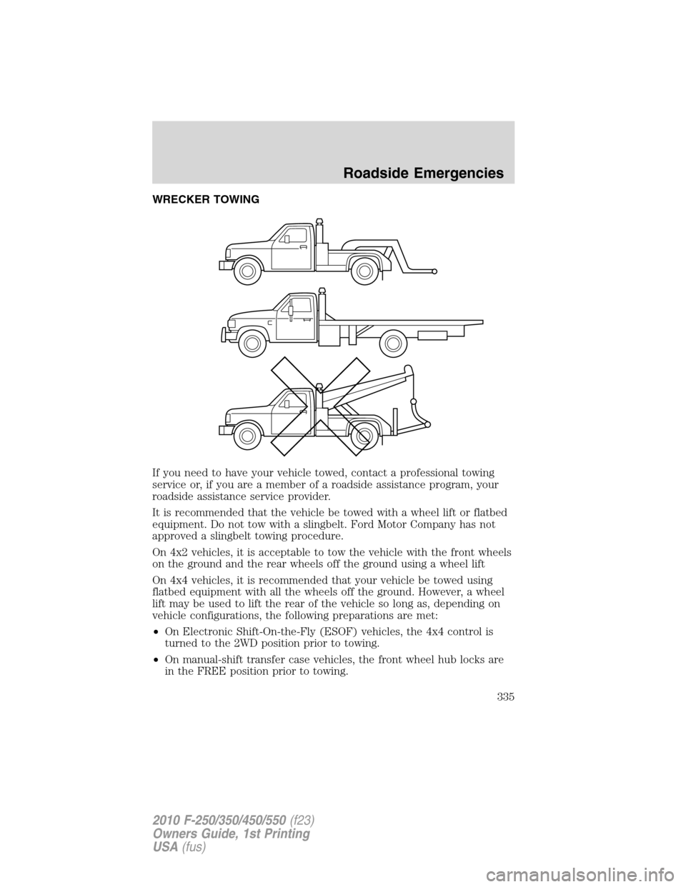 FORD SUPER DUTY 2010 2.G Owners Manual WRECKER TOWING
If you need to have your vehicle towed, contact a professional towing
service or, if you are a member of a roadside assistance program, your
roadside assistance service provider.
It is 