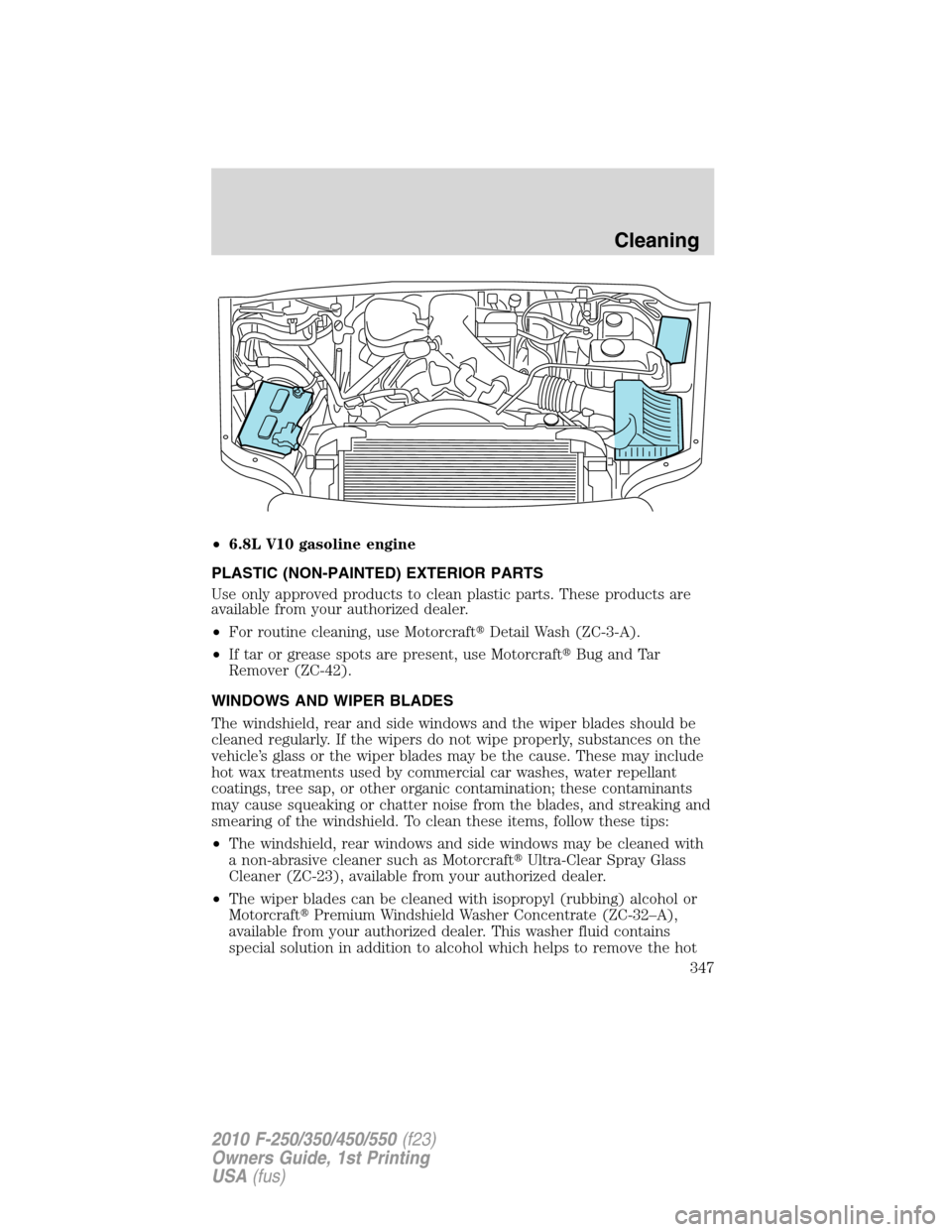 FORD SUPER DUTY 2010 2.G Owners Manual •6.8L V10 gasoline engine
PLASTIC (NON-PAINTED) EXTERIOR PARTS
Use only approved products to clean plastic parts. These products are
available from your authorized dealer.
•For routine cleaning, u