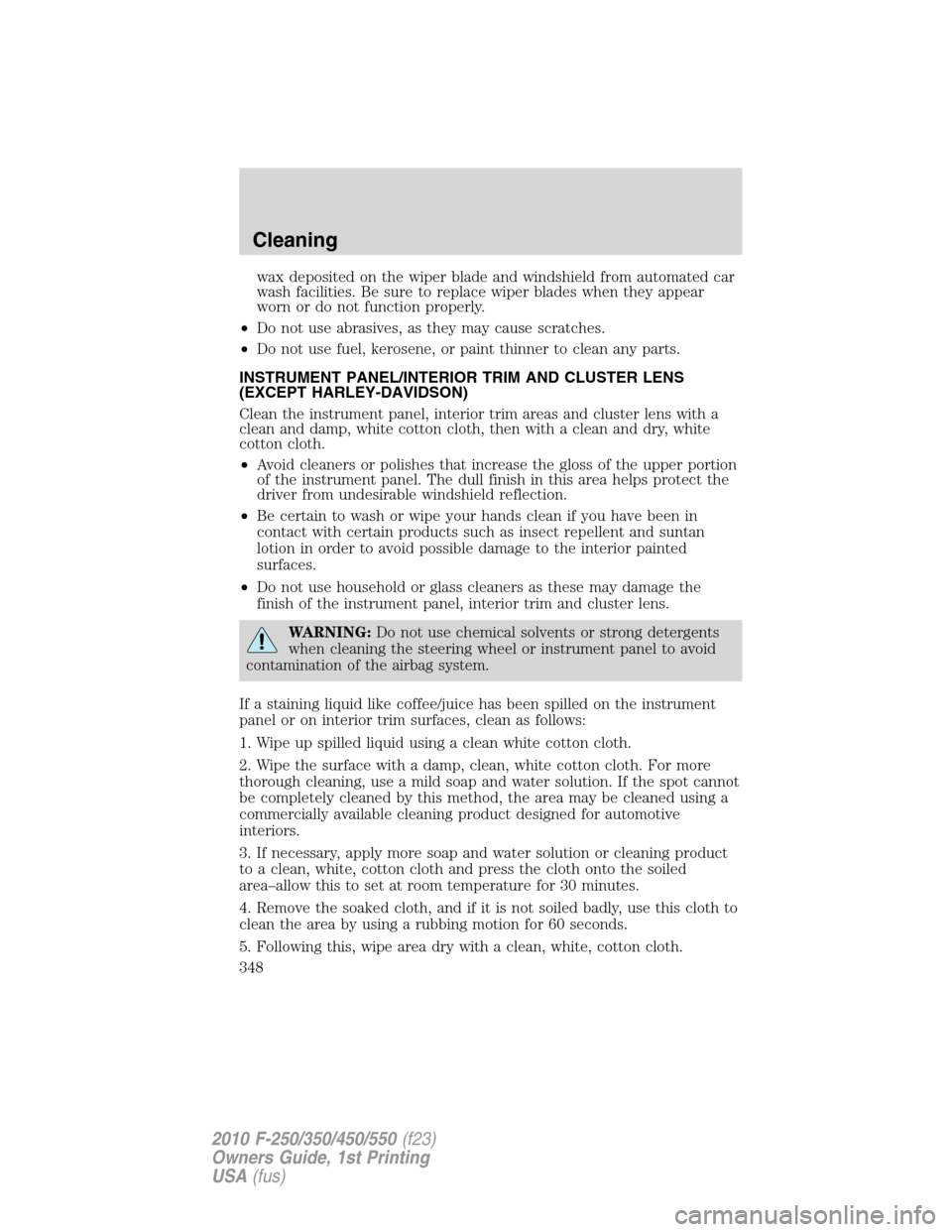 FORD SUPER DUTY 2010 2.G Owners Manual wax deposited on the wiper blade and windshield from automated car
wash facilities. Be sure to replace wiper blades when they appear
worn or do not function properly.
•Do not use abrasives, as they 