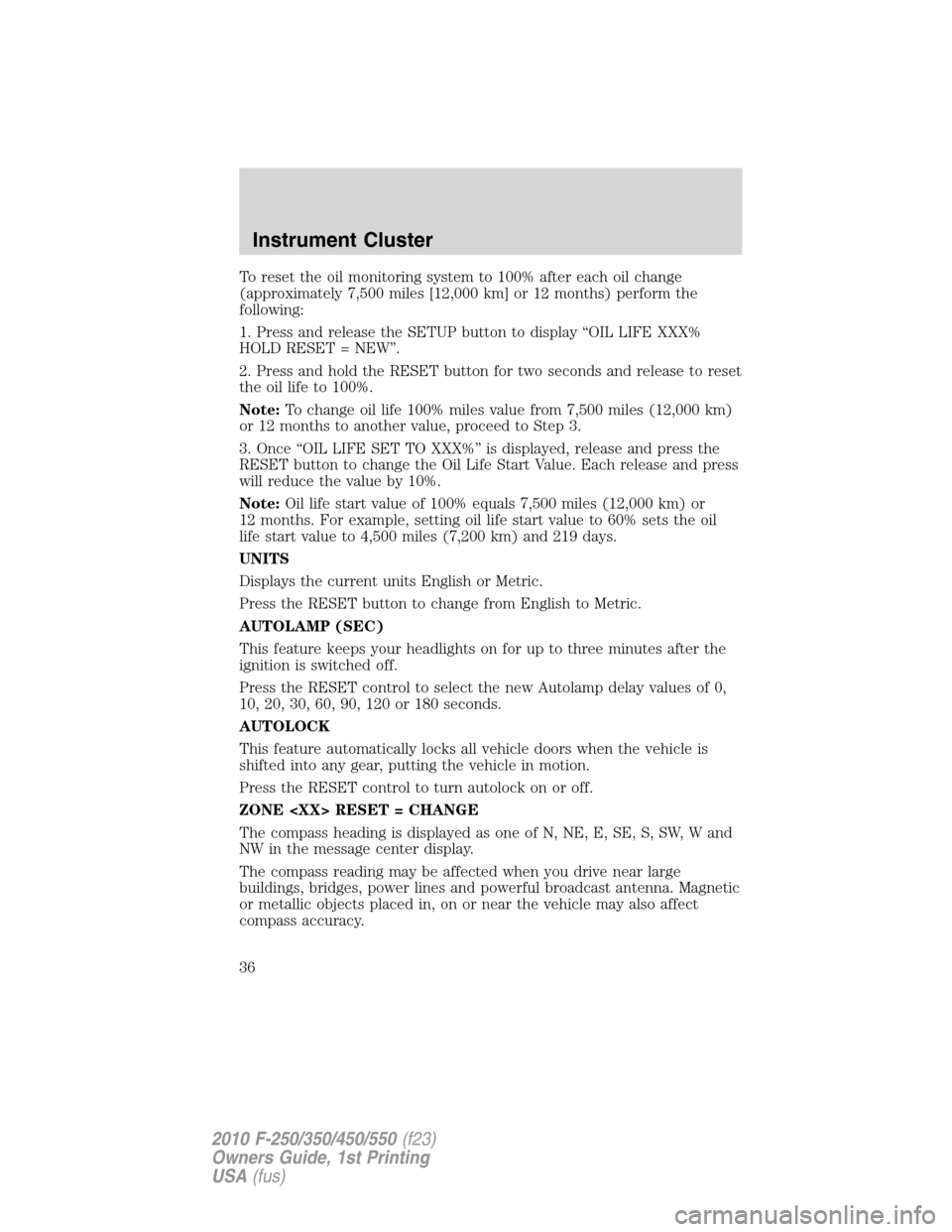 FORD SUPER DUTY 2010 2.G Owners Manual To reset the oil monitoring system to 100% after each oil change
(approximately 7,500 miles [12,000 km] or 12 months) perform the
following:
1. Press and release the SETUP button to display “OIL LIF