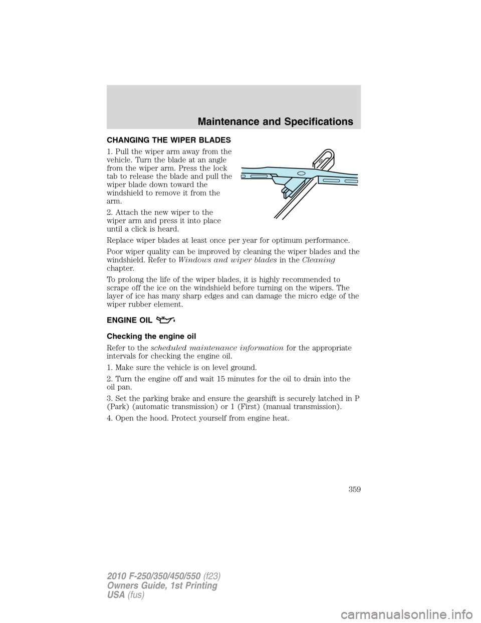 FORD SUPER DUTY 2010 2.G Owners Manual CHANGING THE WIPER BLADES
1. Pull the wiper arm away from the
vehicle. Turn the blade at an angle
from the wiper arm. Press the lock
tab to release the blade and pull the
wiper blade down toward the
w