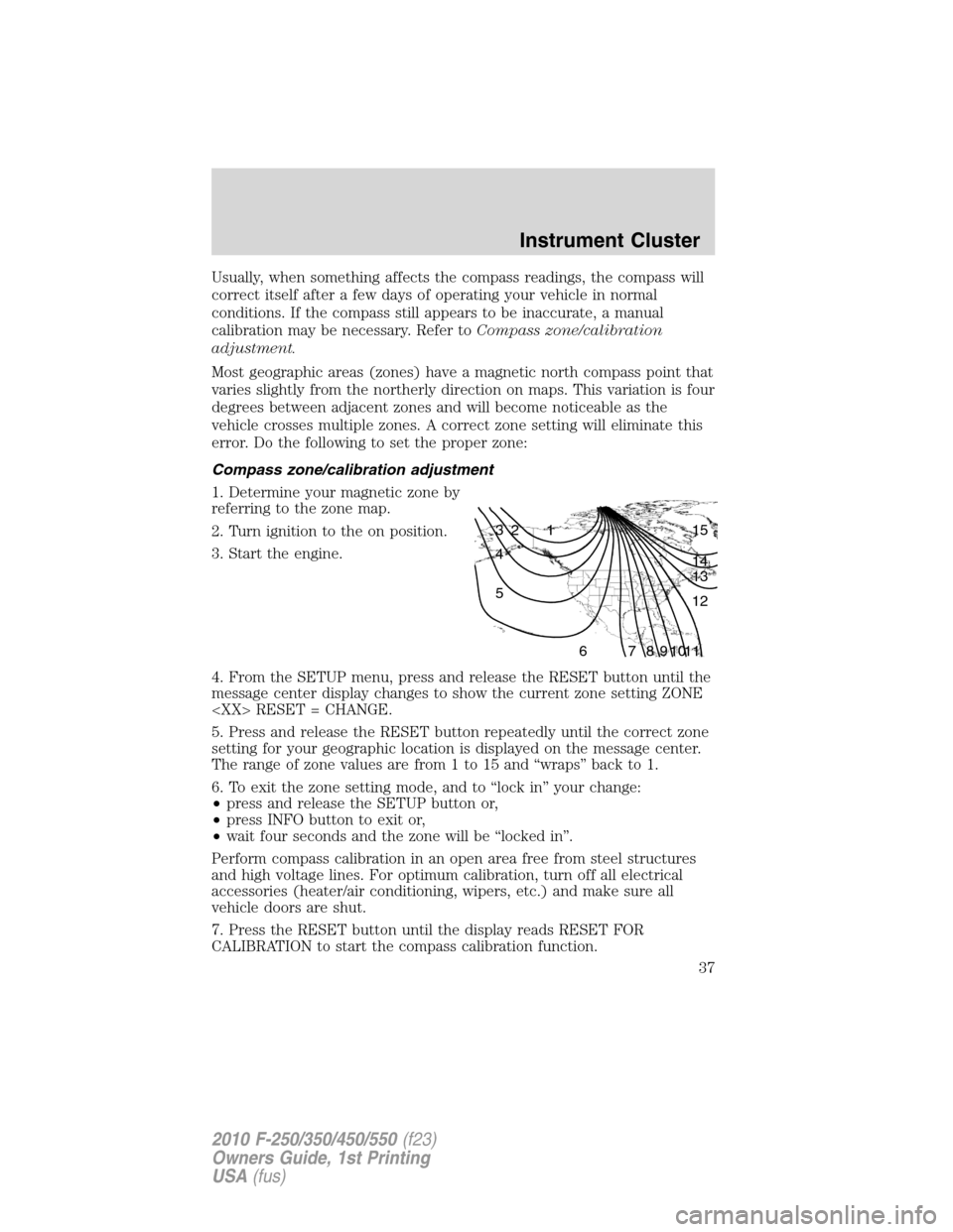 FORD SUPER DUTY 2010 2.G Owners Manual Usually, when something affects the compass readings, the compass will
correct itself after a few days of operating your vehicle in normal
conditions. If the compass still appears to be inaccurate, a 