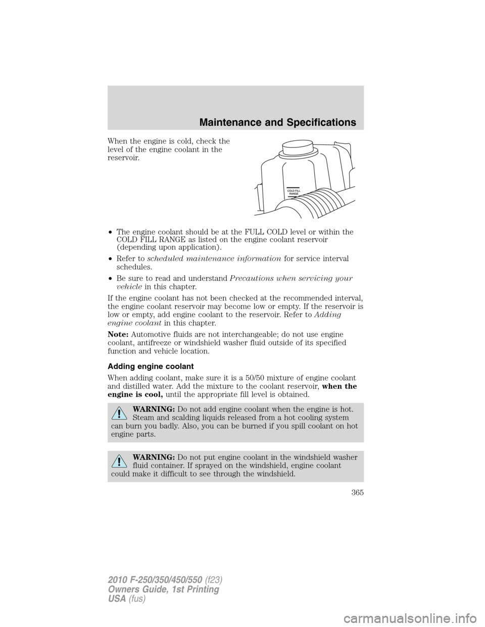 FORD SUPER DUTY 2010 2.G Owners Manual When the engine is cold, check the
level of the engine coolant in the
reservoir.
•The engine coolant should be at the FULL COLD level or within the
COLD FILL RANGE as listed on the engine coolant re