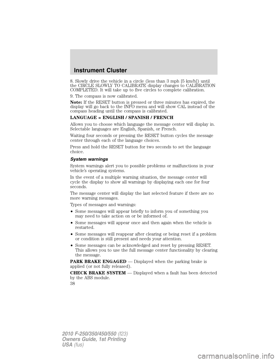 FORD SUPER DUTY 2010 2.G Owners Manual 8. Slowly drive the vehicle in a circle (less than 3 mph [5 km/h]) until
the CIRCLE SLOWLY TO CALIBRATE display changes to CALIBRATION
COMPLETED. It will take up to five circles to complete calibratio