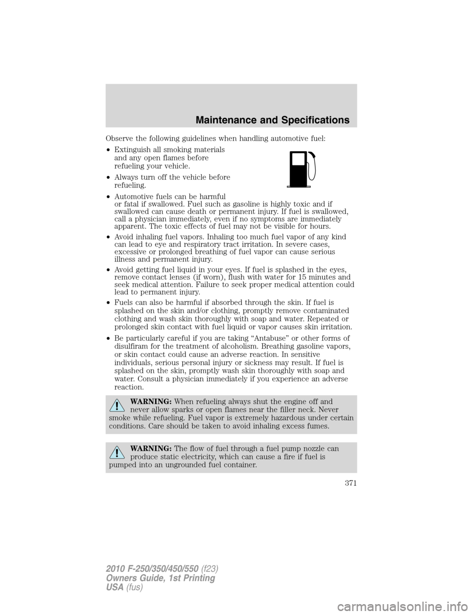 FORD SUPER DUTY 2010 2.G Owners Manual Observe the following guidelines when handling automotive fuel:
•Extinguish all smoking materials
and any open flames before
refueling your vehicle.
•Always turn off the vehicle before
refueling.
