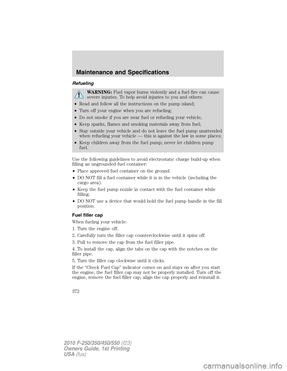 FORD SUPER DUTY 2010 2.G Owners Manual Refueling
WARNING:Fuel vapor burns violently and a fuel fire can cause
severe injuries. To help avoid injuries to you and others:
•Read and follow all the instructions on the pump island;
•Turn of