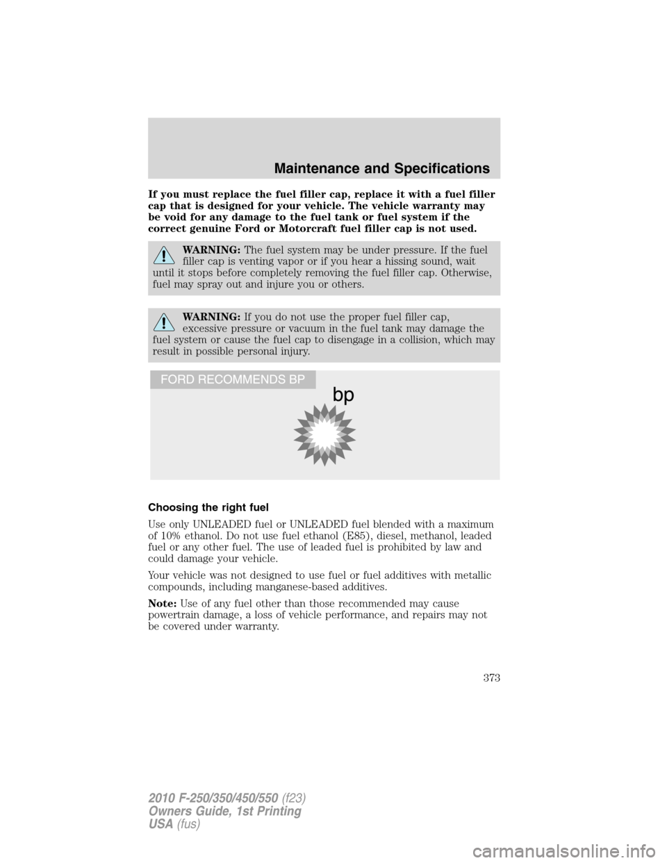 FORD SUPER DUTY 2010 2.G Owners Manual If you must replace the fuel filler cap, replace it with a fuel filler
cap that is designed for your vehicle. The vehicle warranty may
be void for any damage to the fuel tank or fuel system if the
cor