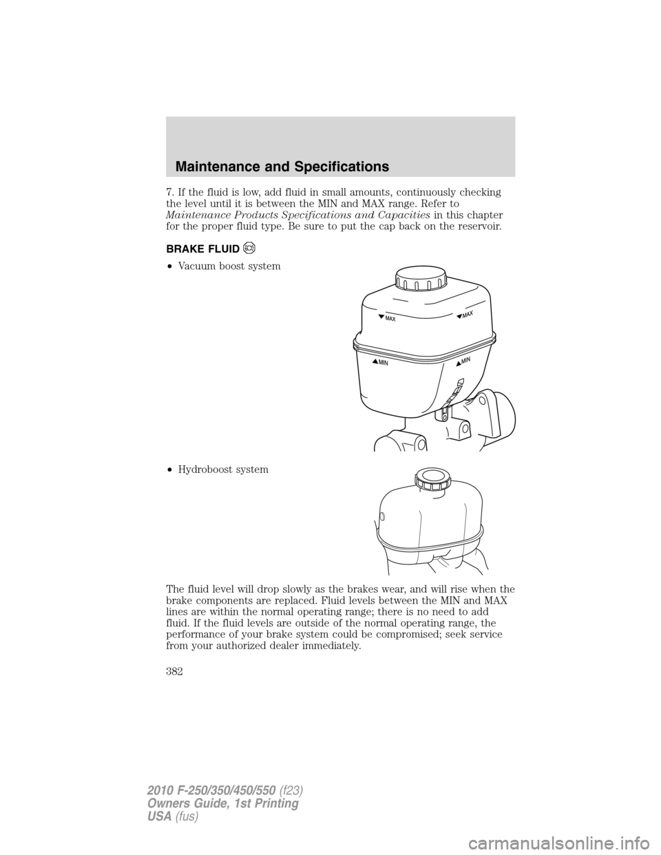 FORD SUPER DUTY 2010 2.G Owners Manual 7. If the fluid is low, add fluid in small amounts, continuously checking
the level until it is between the MIN and MAX range. Refer to
Maintenance Products Specifications and Capacitiesin this chapte FORD SUPER DUTY 2010 2.G Owners Manual 7. If the fluid is low, add fluid in small amounts, continuously checking
the level until it is between the MIN and MAX range. Refer to
Maintenance Products Specifications and Capacitiesin this chapte