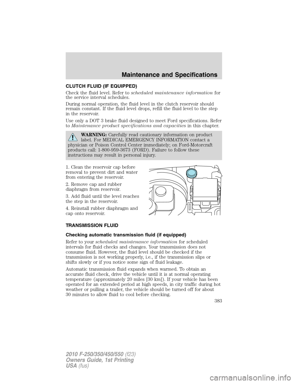 FORD SUPER DUTY 2010 2.G Owners Manual CLUTCH FLUID (IF EQUIPPED)
Check the fluid level. Refer toscheduled maintenance informationfor
the service interval schedules.
During normal operation, the fluid level in the clutch reservoir should
r FORD SUPER DUTY 2010 2.G Owners Manual CLUTCH FLUID (IF EQUIPPED)
Check the fluid level. Refer toscheduled maintenance informationfor
the service interval schedules.
During normal operation, the fluid level in the clutch reservoir should
r