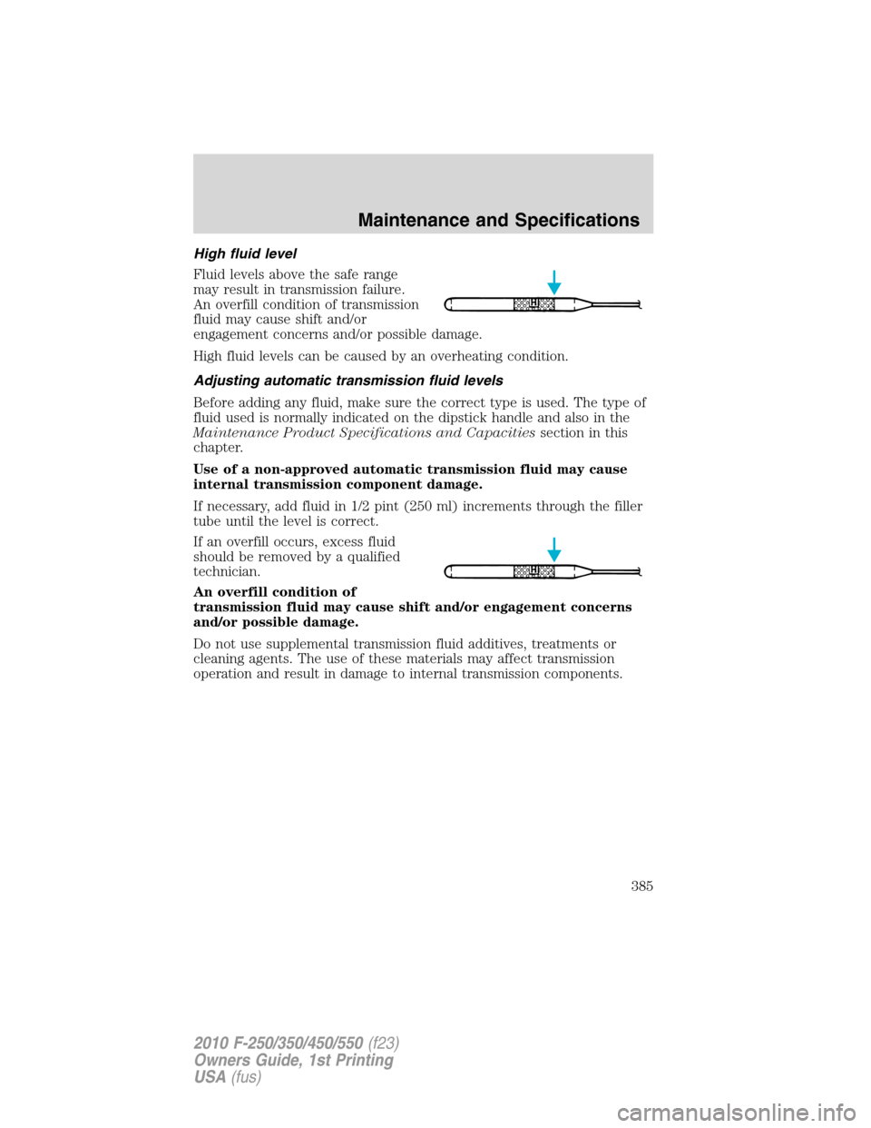 FORD SUPER DUTY 2010 2.G Owners Manual High fluid level
Fluid levels above the safe range
may result in transmission failure.
An overfill condition of transmission
fluid may cause shift and/or
engagement concerns and/or possible damage.
Hi FORD SUPER DUTY 2010 2.G Owners Manual High fluid level
Fluid levels above the safe range
may result in transmission failure.
An overfill condition of transmission
fluid may cause shift and/or
engagement concerns and/or possible damage.
Hi