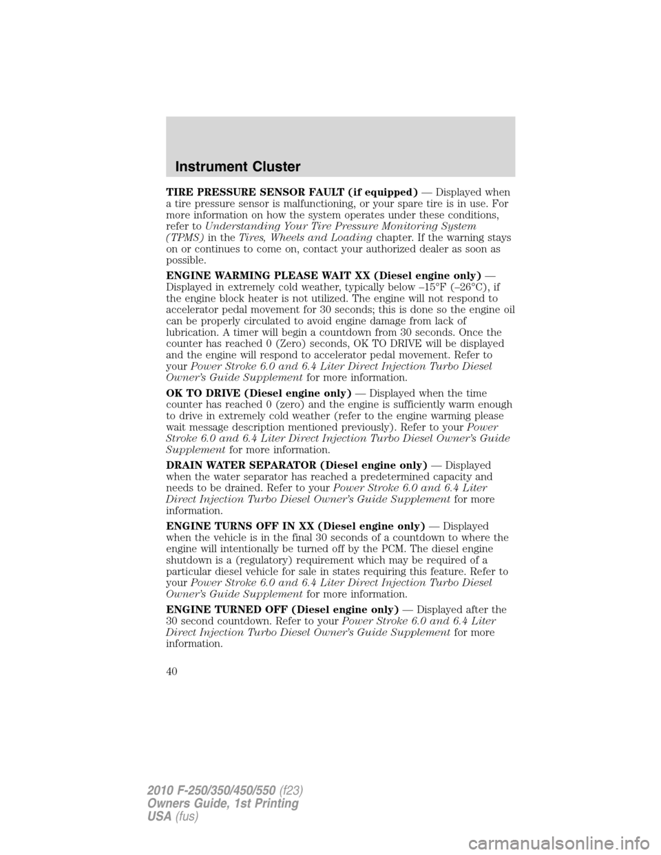 FORD SUPER DUTY 2010 2.G Owners Manual TIRE PRESSURE SENSOR FAULT (if equipped)— Displayed when
a tire pressure sensor is malfunctioning, or your spare tire is in use. For
more information on how the system operates under these condition