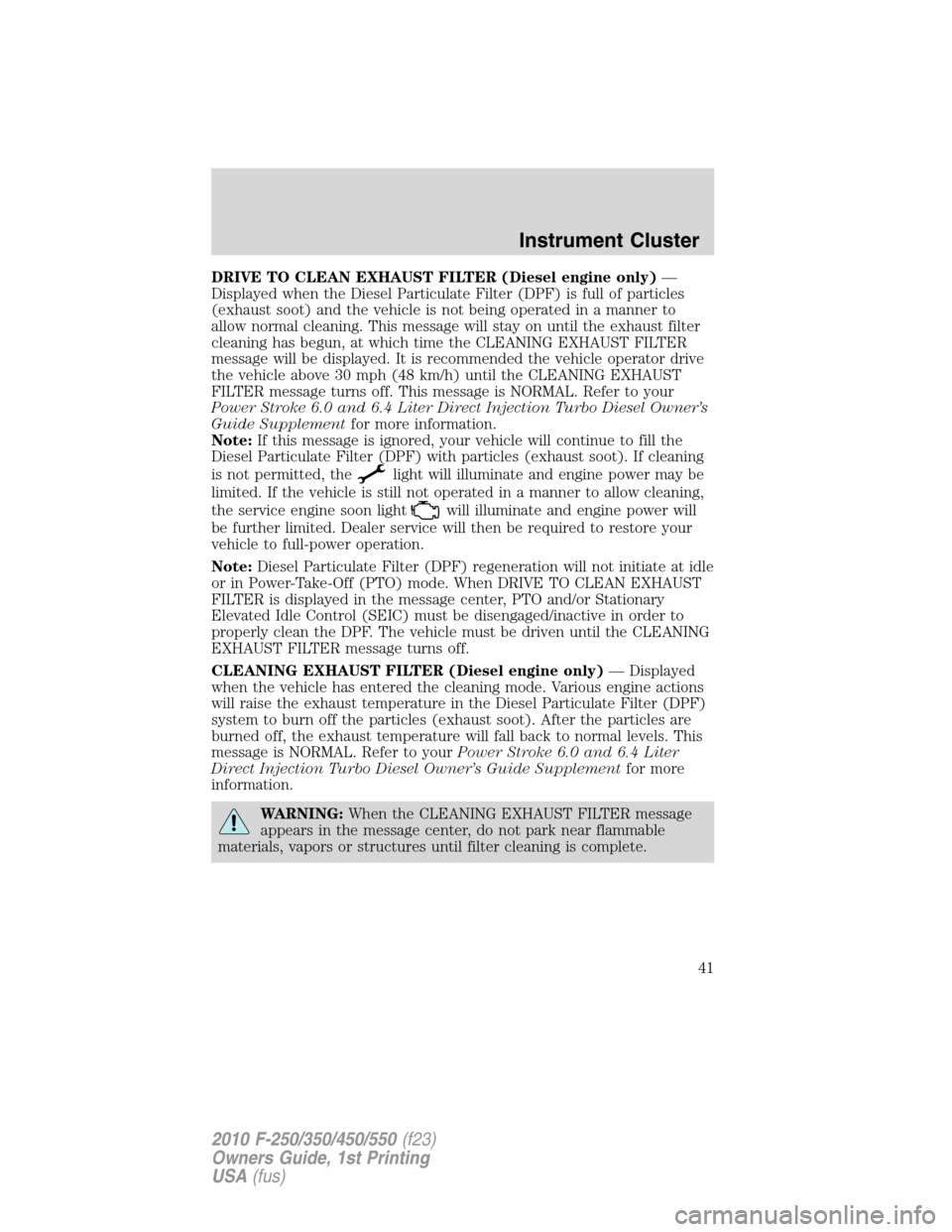 FORD SUPER DUTY 2010 2.G Service Manual DRIVE TO CLEAN EXHAUST FILTER (Diesel engine only)—
Displayed when the Diesel Particulate Filter (DPF) is full of particles
(exhaust soot) and the vehicle is not being operated in a manner to
allow 