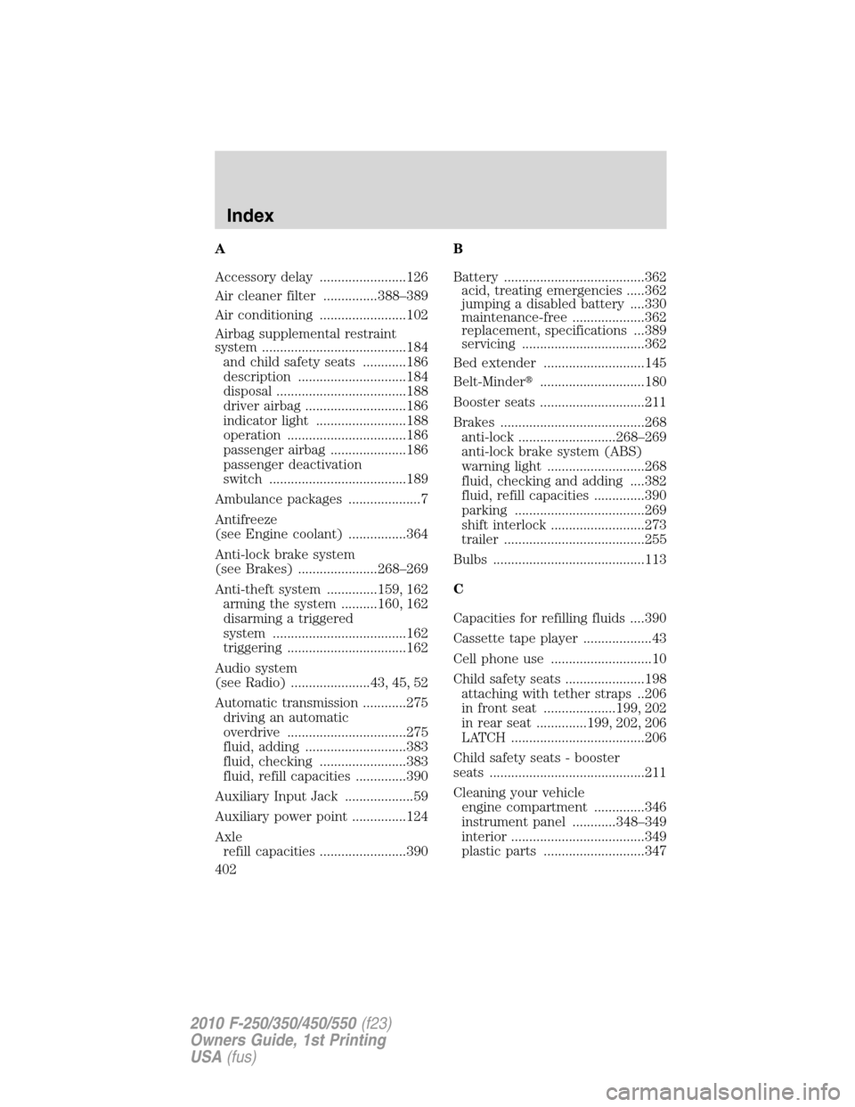 FORD SUPER DUTY 2010 2.G Owners Manual A
Accessory delay ........................126
Air cleaner filter ...............388–389
Air conditioning ........................102
Airbag supplemental restraint
system ............................