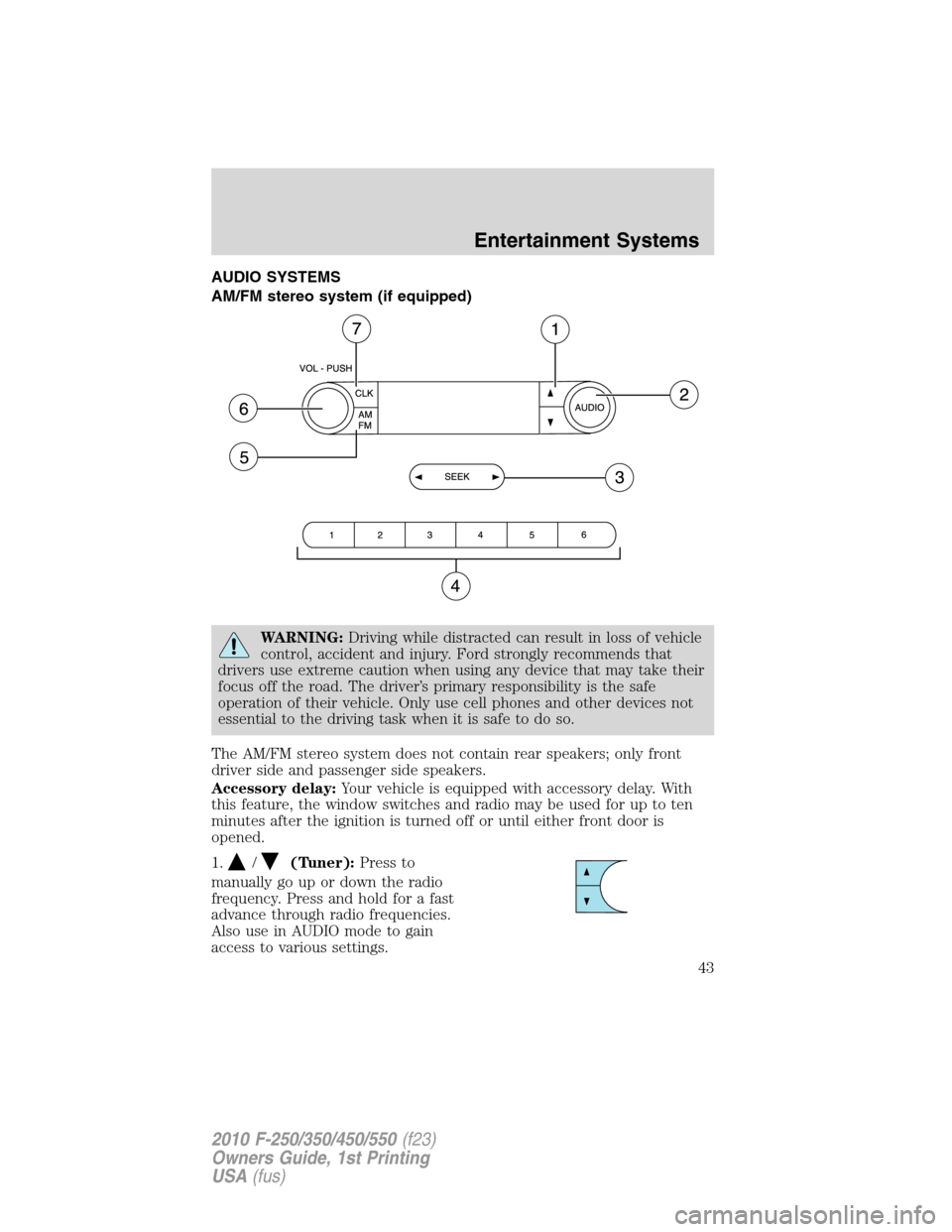 FORD SUPER DUTY 2010 2.G Service Manual AUDIO SYSTEMS
AM/FM stereo system (if equipped)
WARNING:Driving while distracted can result in loss of vehicle
control, accident and injury. Ford strongly recommends that
drivers use extreme caution w