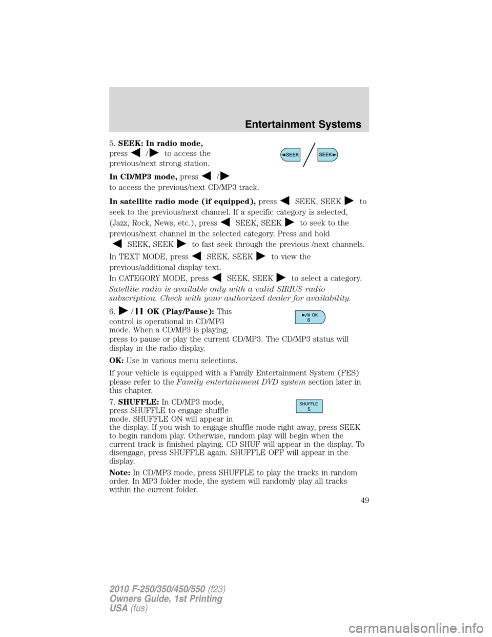 FORD SUPER DUTY 2010 2.G Service Manual 5.SEEK: In radio mode,
press
/to access the
previous/next strong station.
In CD/MP3 mode,press
/
to access the previous/next CD/MP3 track.
In satellite radio mode (if equipped),press
SEEK, SEEKto
seek