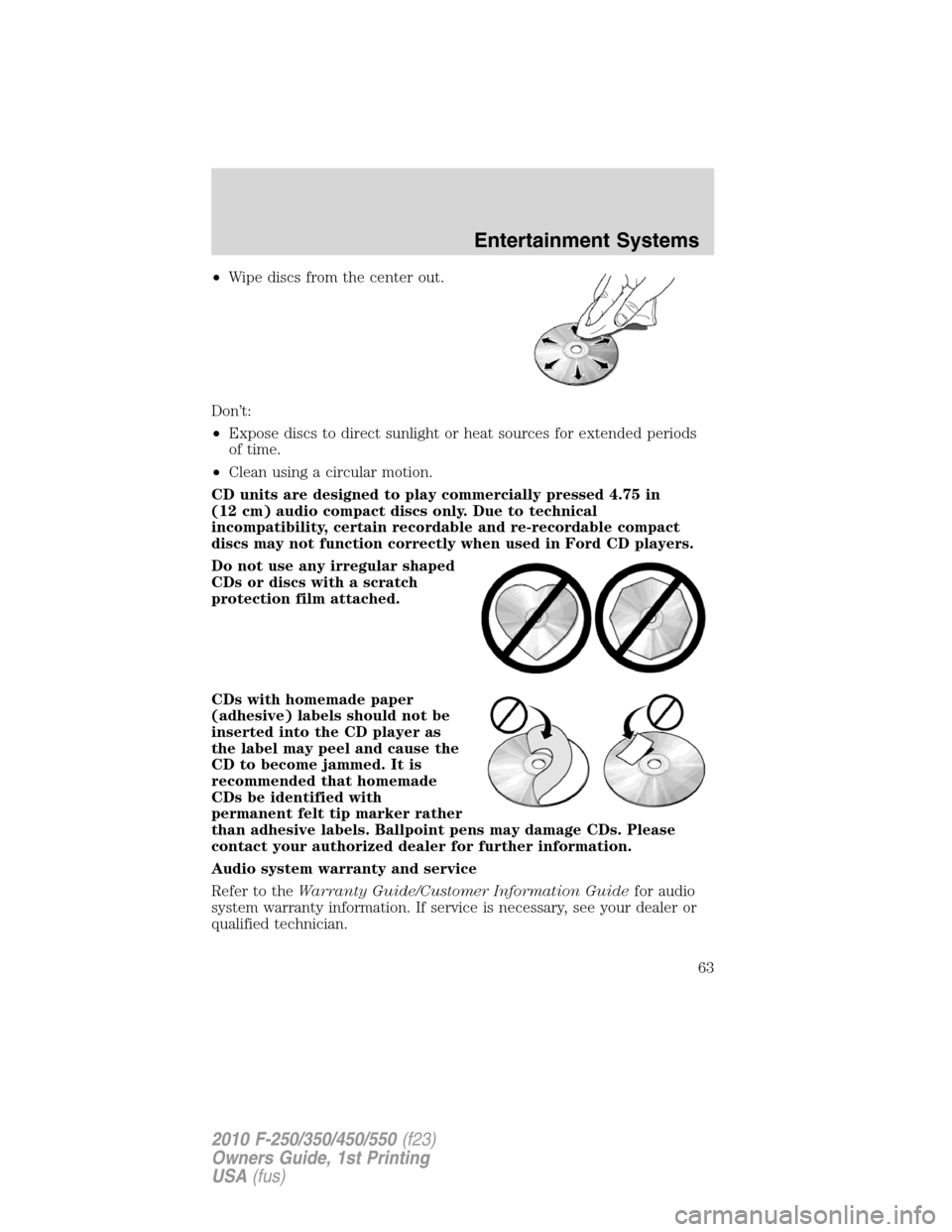 FORD SUPER DUTY 2010 2.G Repair Manual •Wipe discs from the center out.
Don’t:
•Expose discs to direct sunlight or heat sources for extended periods
of time.
•Clean using a circular motion.
CD units are designed to play commerciall FORD SUPER DUTY 2010 2.G Repair Manual •Wipe discs from the center out.
Don’t:
•Expose discs to direct sunlight or heat sources for extended periods
of time.
•Clean using a circular motion.
CD units are designed to play commerciall