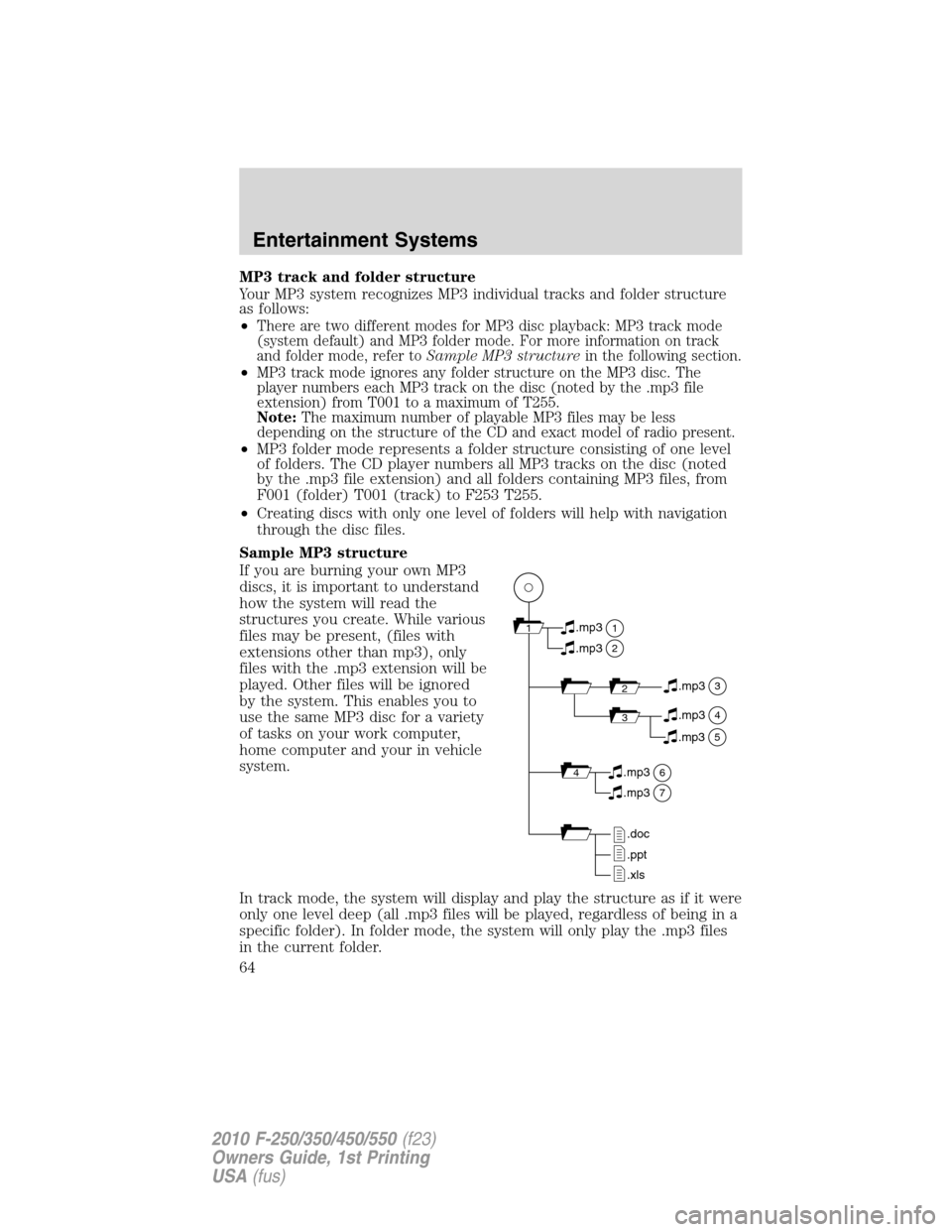 FORD SUPER DUTY 2010 2.G Repair Manual MP3 track and folder structure
Your MP3 system recognizes MP3 individual tracks and folder structure
as follows:
•
There are two different modes for MP3 disc playback: MP3 track mode
(system default FORD SUPER DUTY 2010 2.G Repair Manual MP3 track and folder structure
Your MP3 system recognizes MP3 individual tracks and folder structure
as follows:
•
There are two different modes for MP3 disc playback: MP3 track mode
(system default