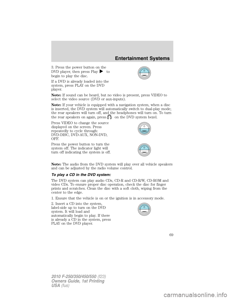 FORD SUPER DUTY 2010 2.G Owners Manual 3. Press the power button on the
DVD player, then press Play
to
begin to play the disc.
If a DVD is already loaded into the
system, press PLAY on the DVD
player.
Note:If sound can be heard, but no vid FORD SUPER DUTY 2010 2.G Owners Manual 3. Press the power button on the
DVD player, then press Play
to
begin to play the disc.
If a DVD is already loaded into the
system, press PLAY on the DVD
player.
Note:If sound can be heard, but no vid