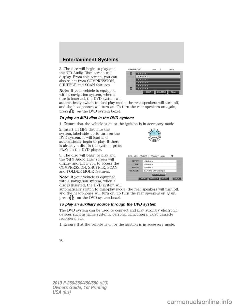 FORD SUPER DUTY 2010 2.G Owners Manual 3. The disc will begin to play and
the ‘CD Audio Disc’ screen will
display. From this screen, you can
also select from COMPRESSION,
SHUFFLE and SCAN features.
Note:If your vehicle is equipped
with FORD SUPER DUTY 2010 2.G Owners Manual 3. The disc will begin to play and
the ‘CD Audio Disc’ screen will
display. From this screen, you can
also select from COMPRESSION,
SHUFFLE and SCAN features.
Note:If your vehicle is equipped
with