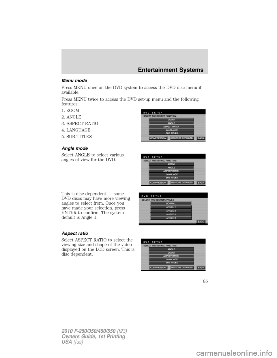 FORD SUPER DUTY 2010 2.G Manual Online Menu mode
Press MENU once on the DVD system to access the DVD disc menu if
available.
Press MENU twice to access the DVD set-up menu and the following
features:
1. ZOOM
2. ANGLE
3. ASPECT RATIO
4. LAN