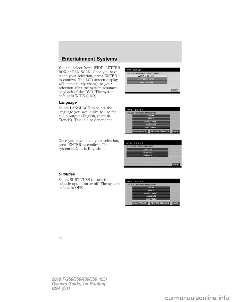 FORD SUPER DUTY 2010 2.G Owners Manual You can select from: WIDE, LETTER
BOX or PAN SCAN. Once you have
made your selection, press ENTER
to confirm. The LCD screen display
will immediately change to your
selection after the system resumes
