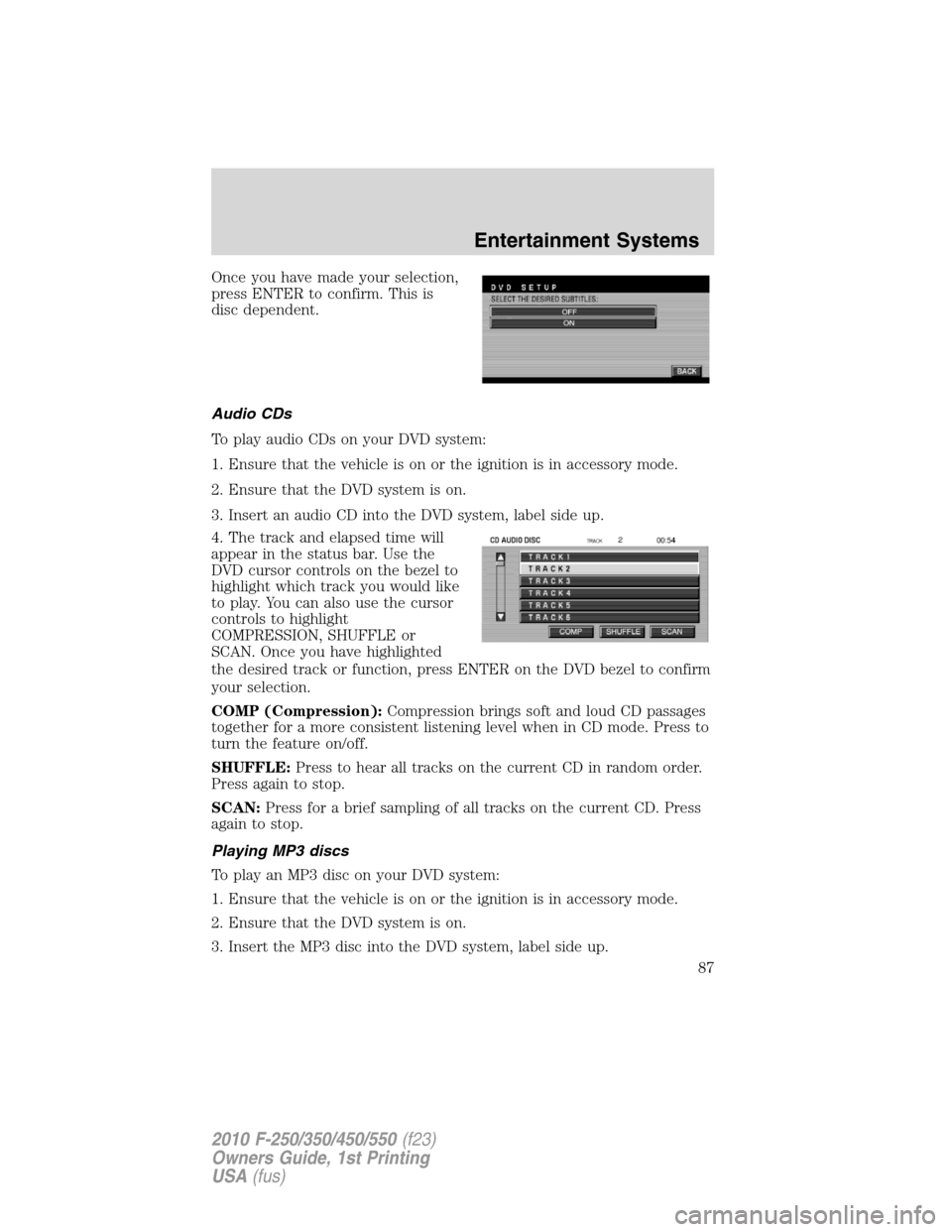 FORD SUPER DUTY 2010 2.G Manual Online Once you have made your selection,
press ENTER to confirm. This is
disc dependent.
Audio CDs
To play audio CDs on your DVD system:
1. Ensure that the vehicle is on or the ignition is in accessory mode