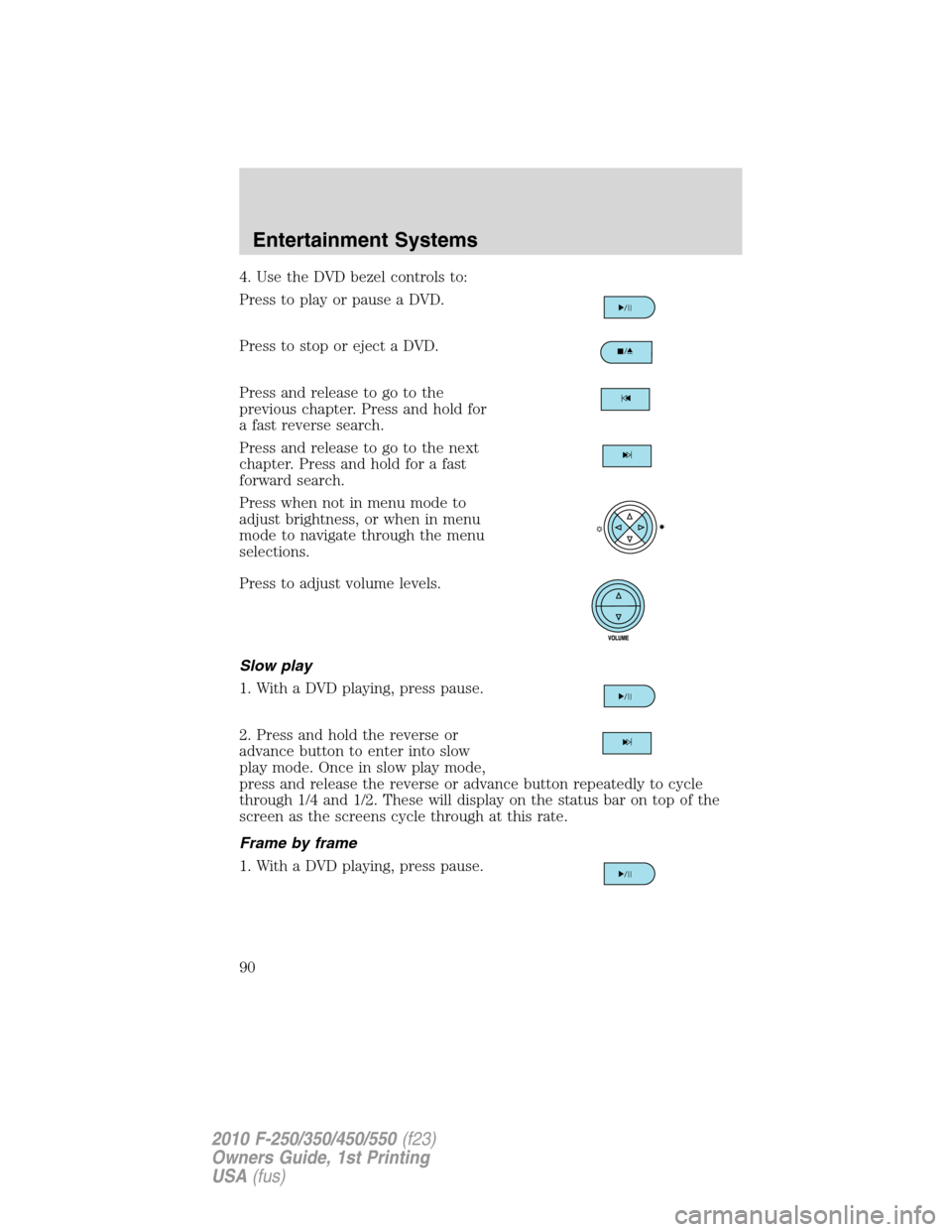 FORD SUPER DUTY 2010 2.G Manual Online 4. Use the DVD bezel controls to:
Press to play or pause a DVD.
Press to stop or eject a DVD.
Press and release to go to the
previous chapter. Press and hold for
a fast reverse search.
Press and relea