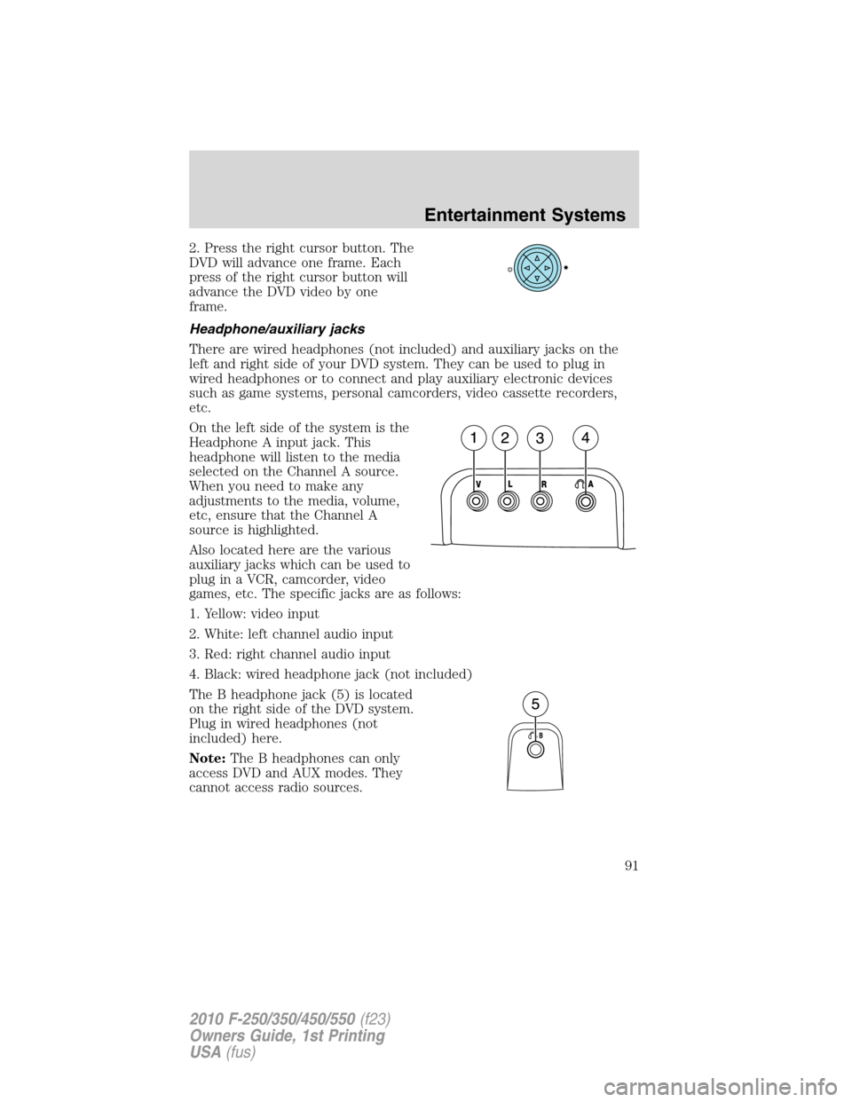 FORD SUPER DUTY 2010 2.G Owners Manual 2. Press the right cursor button. The
DVD will advance one frame. Each
press of the right cursor button will
advance the DVD video by one
frame.
Headphone/auxiliary jacks
There are wired headphones (n FORD SUPER DUTY 2010 2.G Owners Manual 2. Press the right cursor button. The
DVD will advance one frame. Each
press of the right cursor button will
advance the DVD video by one
frame.
Headphone/auxiliary jacks
There are wired headphones (n