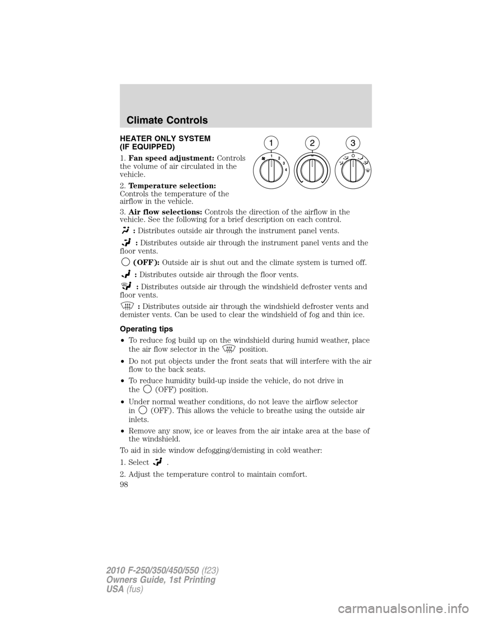 FORD SUPER DUTY 2010 2.G Owners Manual HEATER ONLY SYSTEM
(IF EQUIPPED)
1.Fan speed adjustment:Controls
the volume of air circulated in the
vehicle.
2.Temperature selection:
Controls the temperature of the
airflow in the vehicle.
3.Air flo