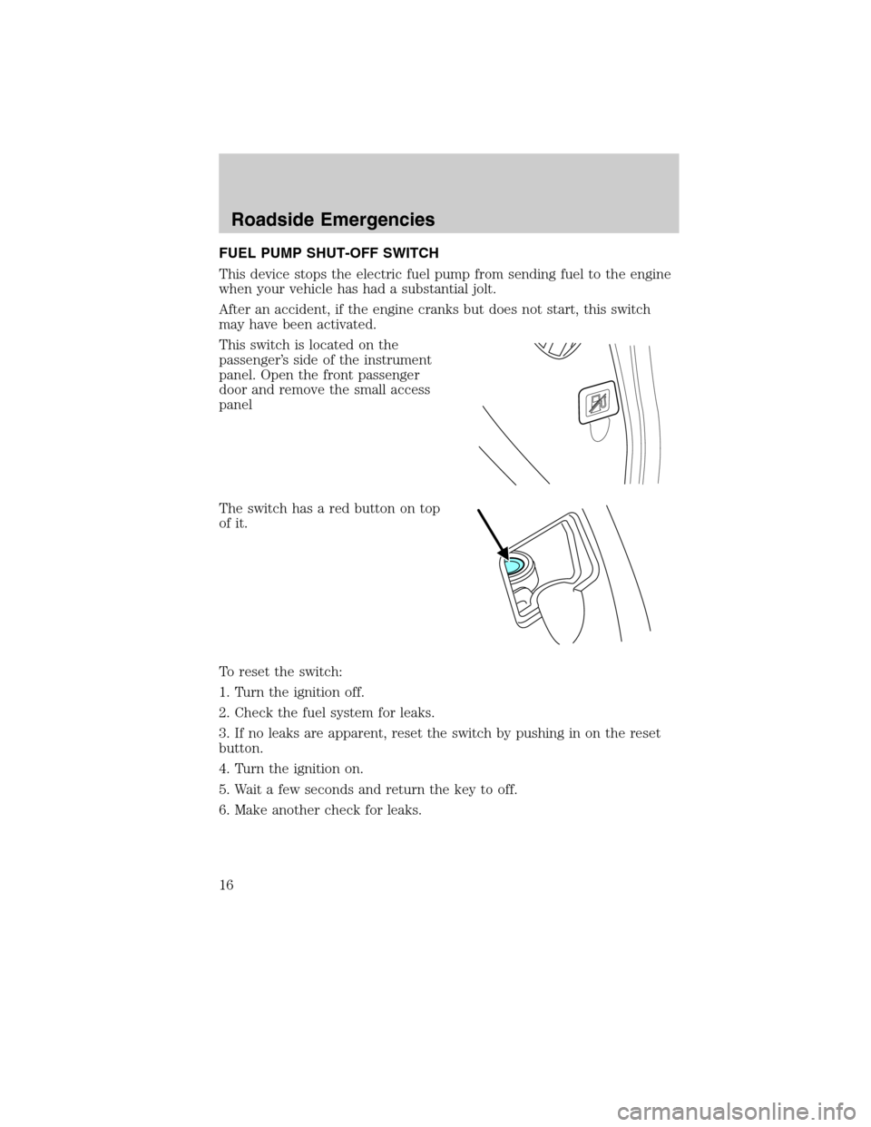 FORD SUPER DUTY 2011 3.G Diesel Supplement Manual FUEL PUMP SHUT-OFF SWITCH
This device stops the electric fuel pump from sending fuel to the engine
when your vehicle has had a substantial jolt.
After an accident, if the engine cranks but does not st