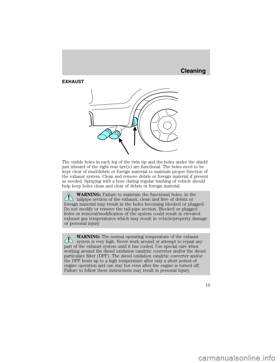 FORD SUPER DUTY 2011 3.G Diesel Supplement Manual EXHAUST
The visible holes in each leg of the twin tip and the holes under the shield
just inboard of the right rear tire(s) are functional. The holes need to be
kept clear of mud/debris or foreign mat