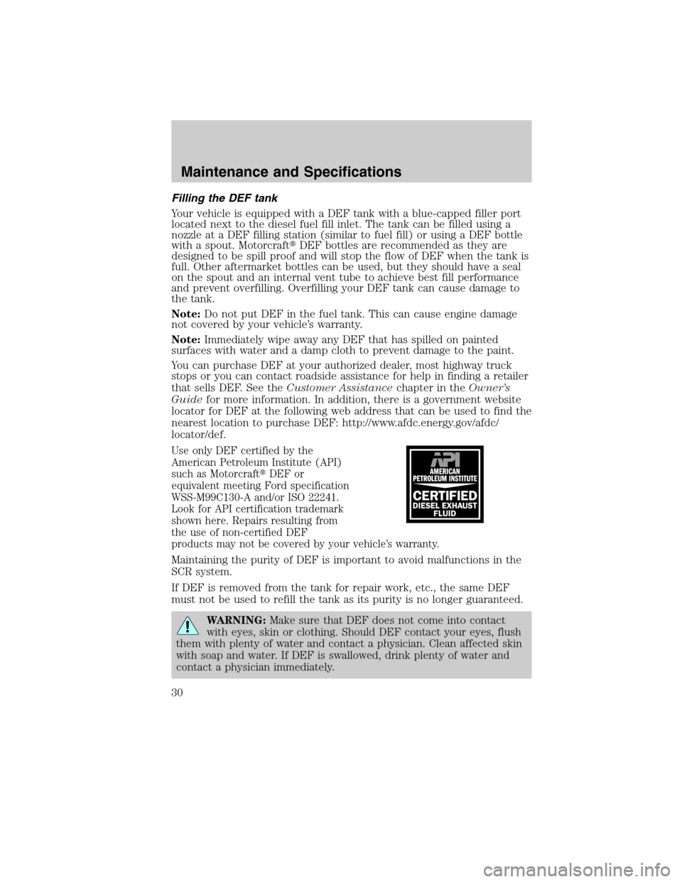 FORD SUPER DUTY 2011 3.G Diesel Supplement Manual Filling the DEF tank
Your vehicle is equipped with a DEF tank with a blue-capped filler port
located next to the diesel fuel fill inlet. The tank can be filled using a
nozzle at a DEF filling station 