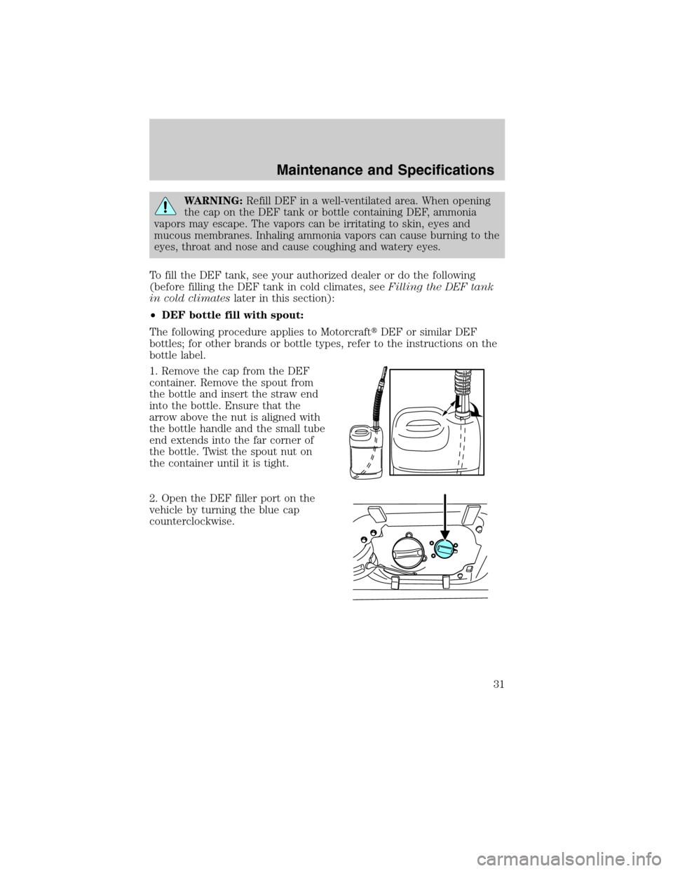 FORD SUPER DUTY 2011 3.G Diesel Supplement Manual WARNING:Refill DEF in a well-ventilated area. When opening
the cap on the DEF tank or bottle containing DEF, ammonia
vapors may escape. The vapors can be irritating to skin, eyes and
mucous membranes.