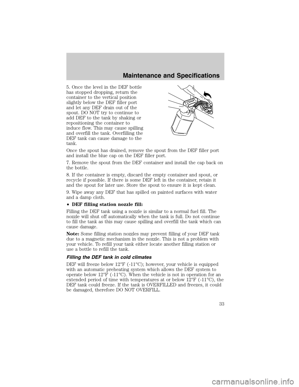 FORD SUPER DUTY 2011 3.G Diesel Supplement Manual 5. Once the level in the DEF bottle
has stopped dropping, return the
container to the vertical position
slightly below the DEF filler port
and let any DEF drain out of the
spout. DO NOT try to continu