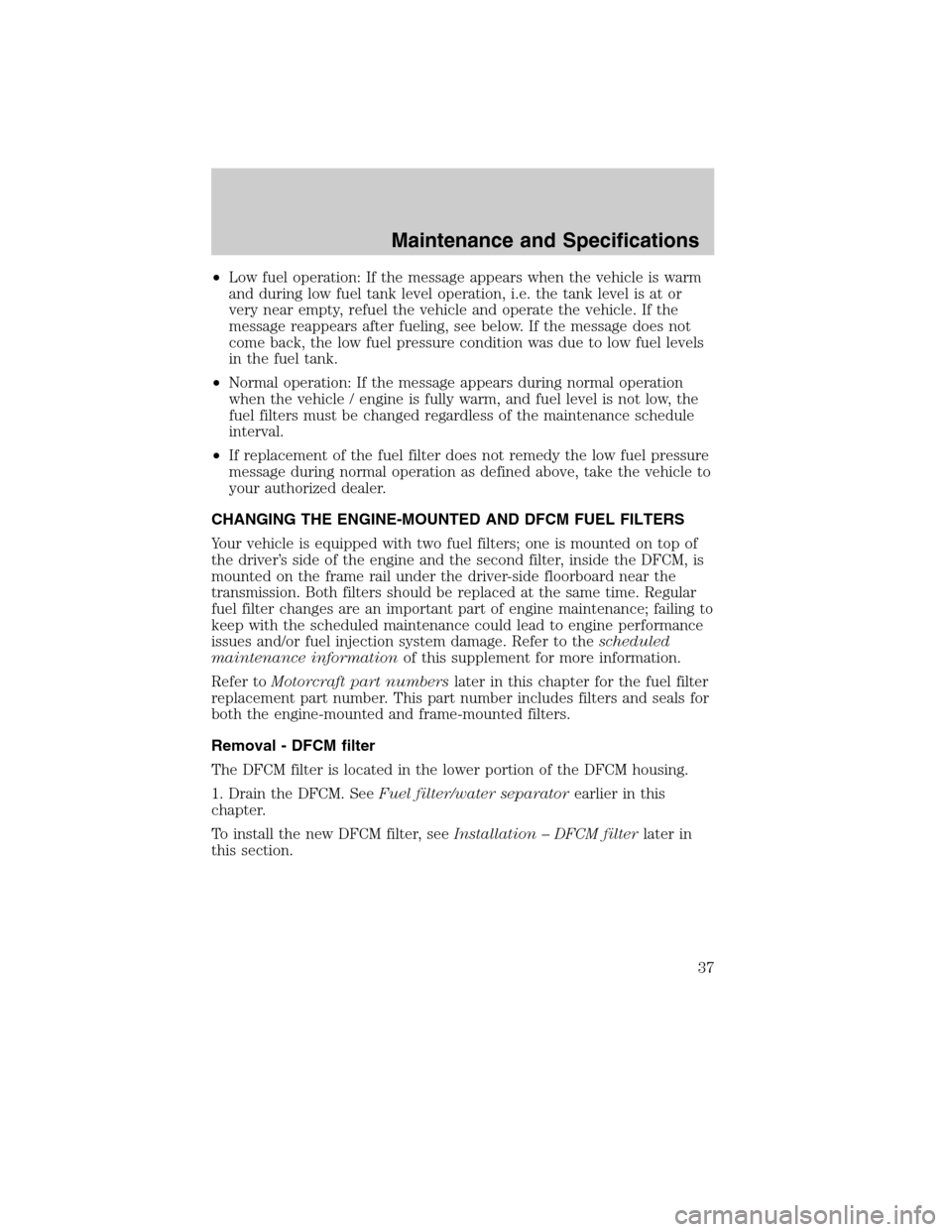 FORD SUPER DUTY 2011 3.G Diesel Supplement Manual •Low fuel operation: If the message appears when the vehicle is warm
and during low fuel tank level operation, i.e. the tank level is at or
very near empty, refuel the vehicle and operate the vehicl