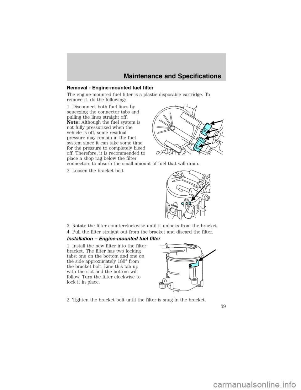 FORD SUPER DUTY 2011 3.G Diesel Supplement Manual Removal - Engine-mounted fuel filter
The engine-mounted fuel filter is a plastic disposable cartridge. To
remove it, do the following:
1. Disconnect both fuel lines by
squeezing the connector tabs and