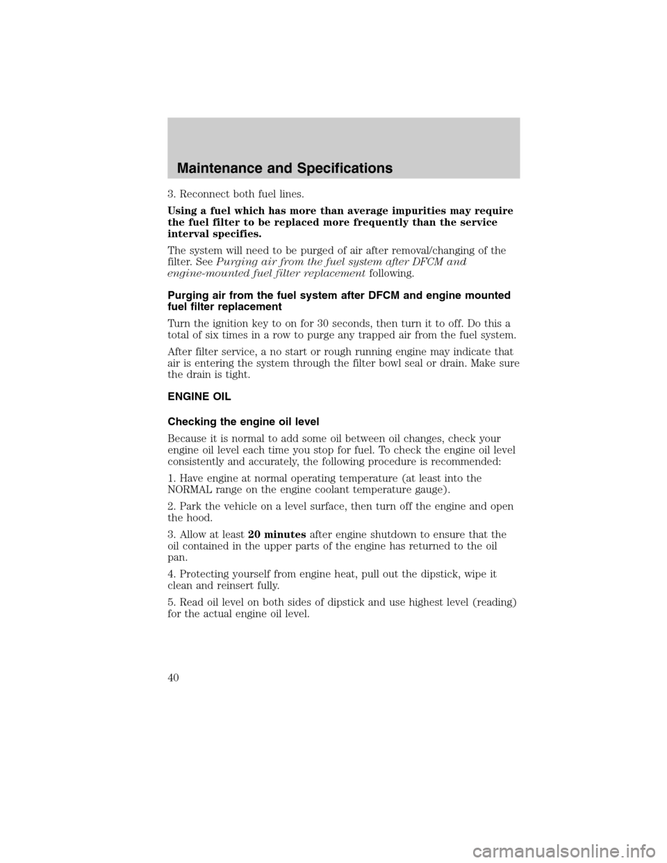 FORD SUPER DUTY 2011 3.G Diesel Supplement Manual 3. Reconnect both fuel lines.
Using a fuel which has more than average impurities may require
the fuel filter to be replaced more frequently than the service
interval specifies.
The system will need t