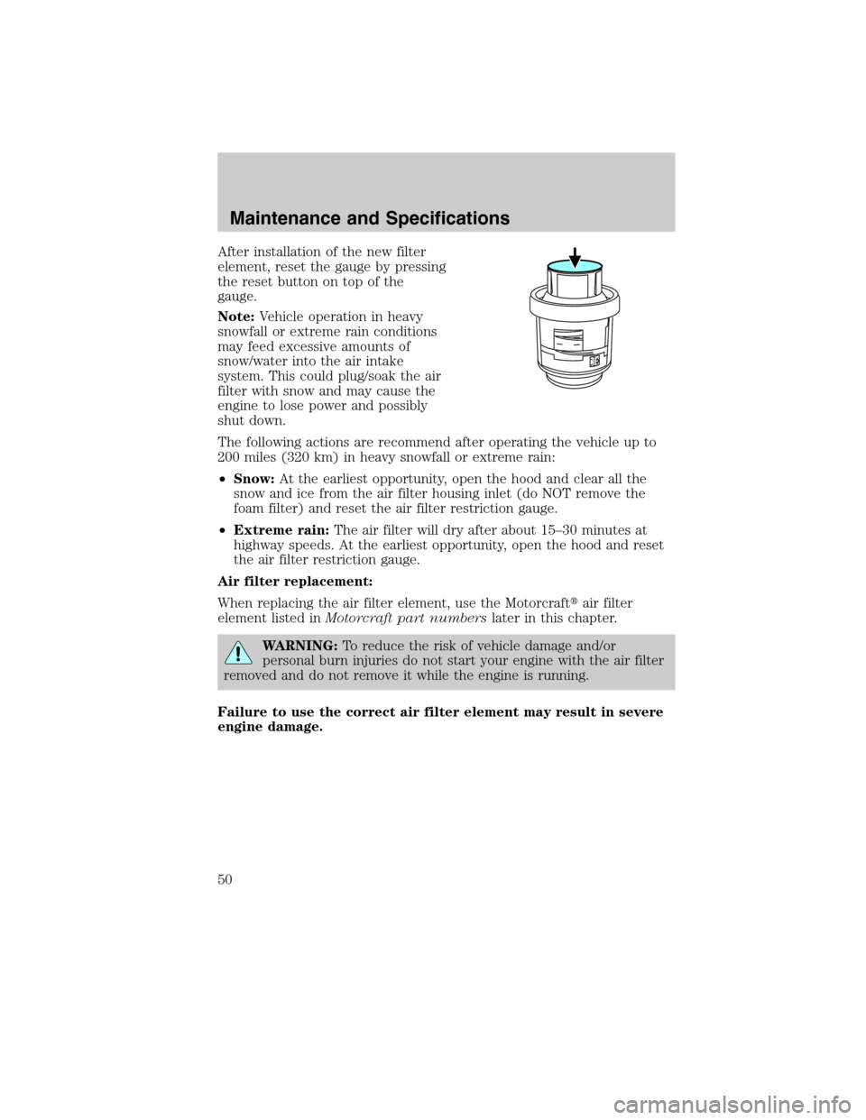 FORD SUPER DUTY 2011 3.G Diesel Supplement Manual After installation of the new filter
element, reset the gauge by pressing
the reset button on top of the
gauge.
Note:Vehicle operation in heavy
snowfall or extreme rain conditions
may feed excessive a