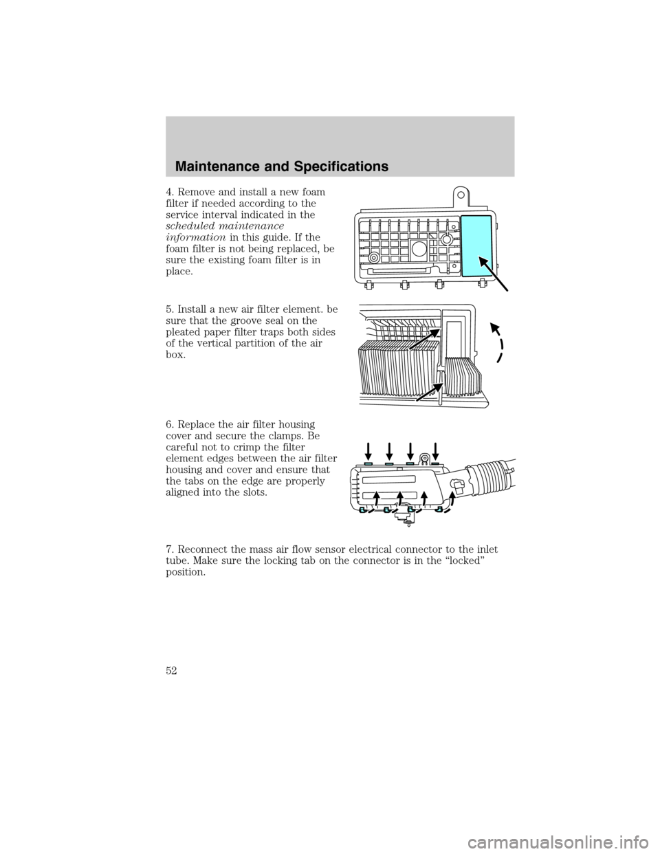 FORD SUPER DUTY 2011 3.G Diesel Supplement Manual 4. Remove and install a new foam
filter if needed according to the
service interval indicated in the
scheduled maintenance
informationin this guide. If the
foam filter is not being replaced, be
sure t