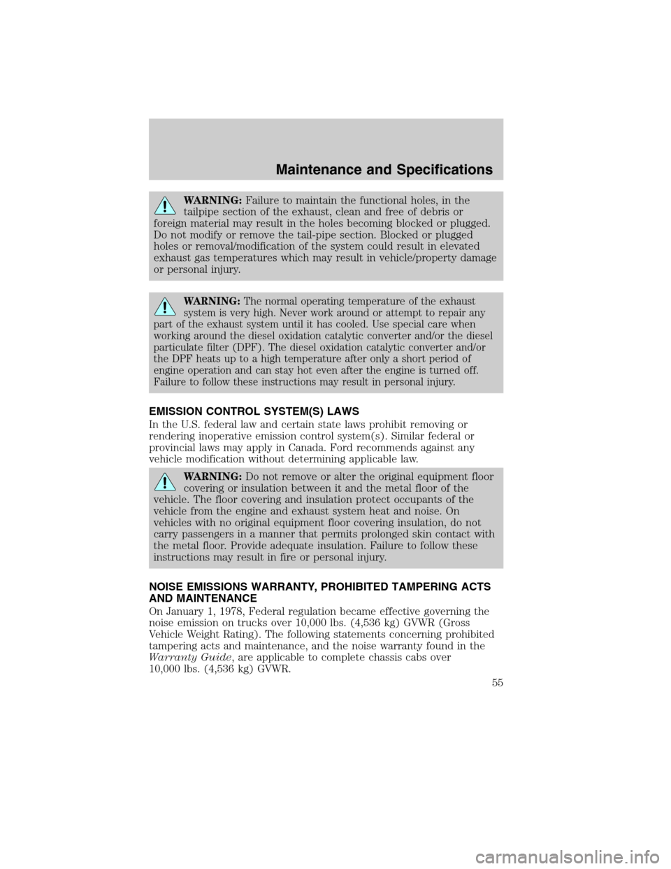 FORD SUPER DUTY 2011 3.G Diesel Supplement Manual WARNING:Failure to maintain the functional holes, in the
tailpipe section of the exhaust, clean and free of debris or
foreign material may result in the holes becoming blocked or plugged.
Do not modif
