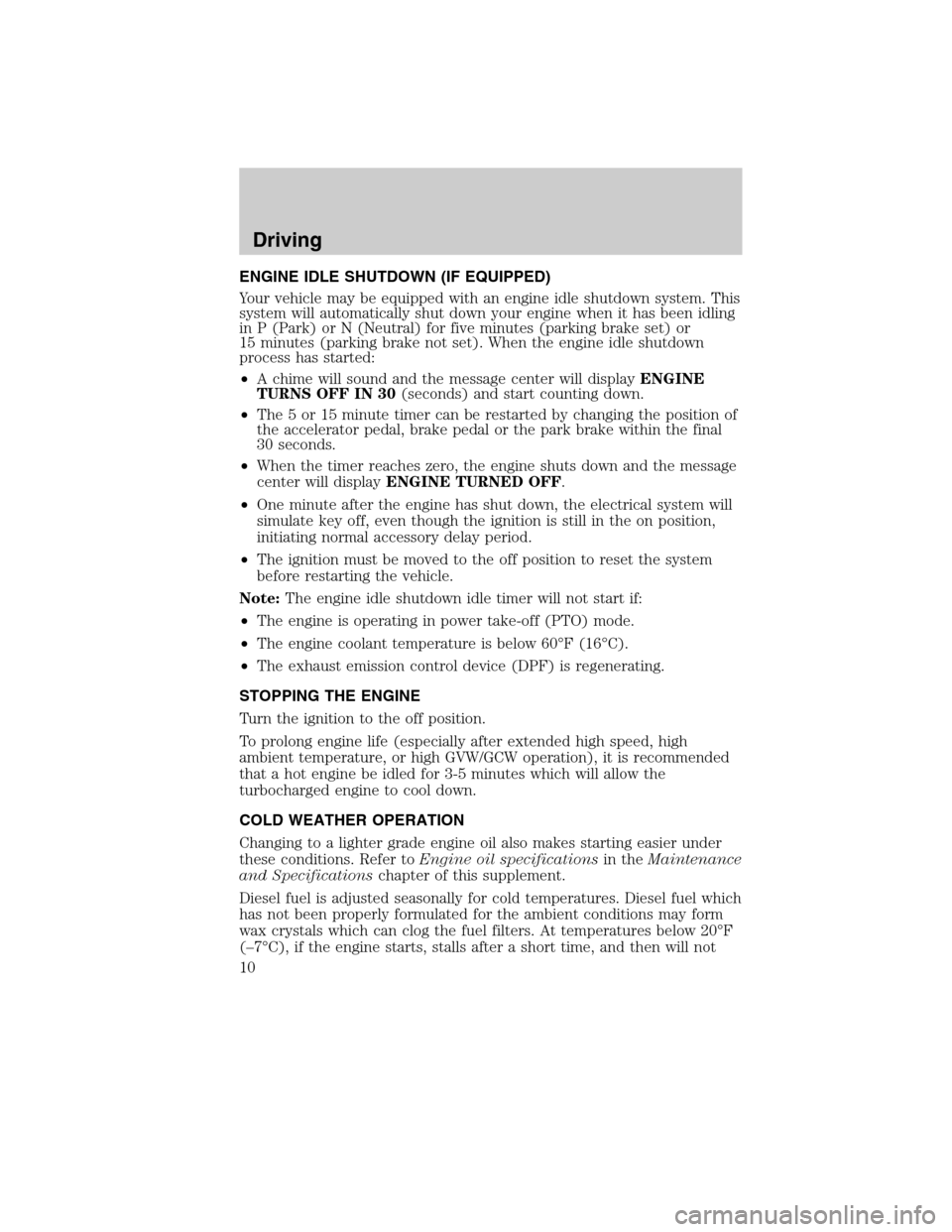 FORD SUPER DUTY 2011 3.G Diesel Supplement Manual ENGINE IDLE SHUTDOWN (IF EQUIPPED)
Your vehicle may be equipped with an engine idle shutdown system. This
system will automatically shut down your engine when it has been idling
in P (Park) or N (Neut