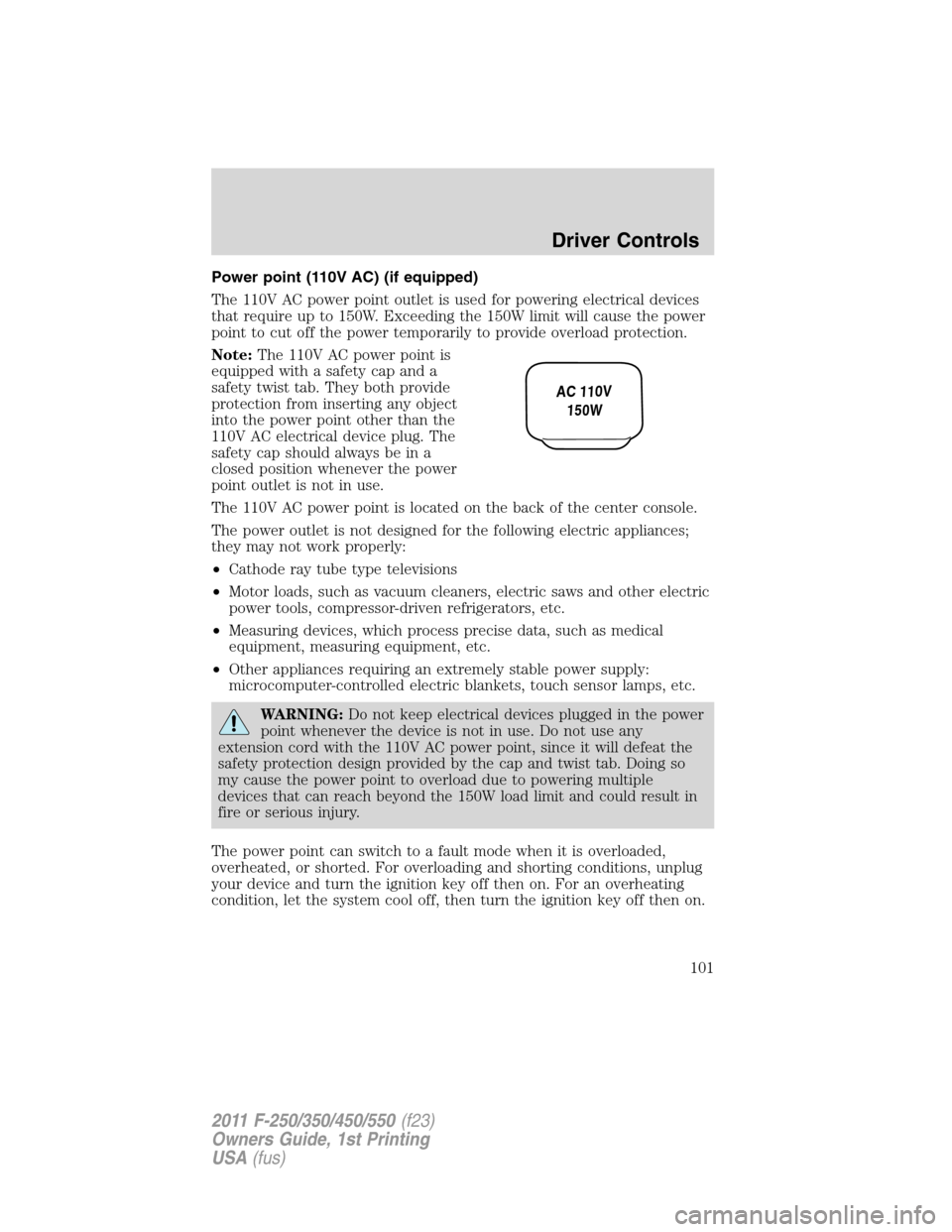 FORD SUPER DUTY 2011 3.G Owners Manual Power point (110V AC) (if equipped)
The 110V AC power point outlet is used for powering electrical devices
that require up to 150W. Exceeding the 150W limit will cause the power
point to cut off the p