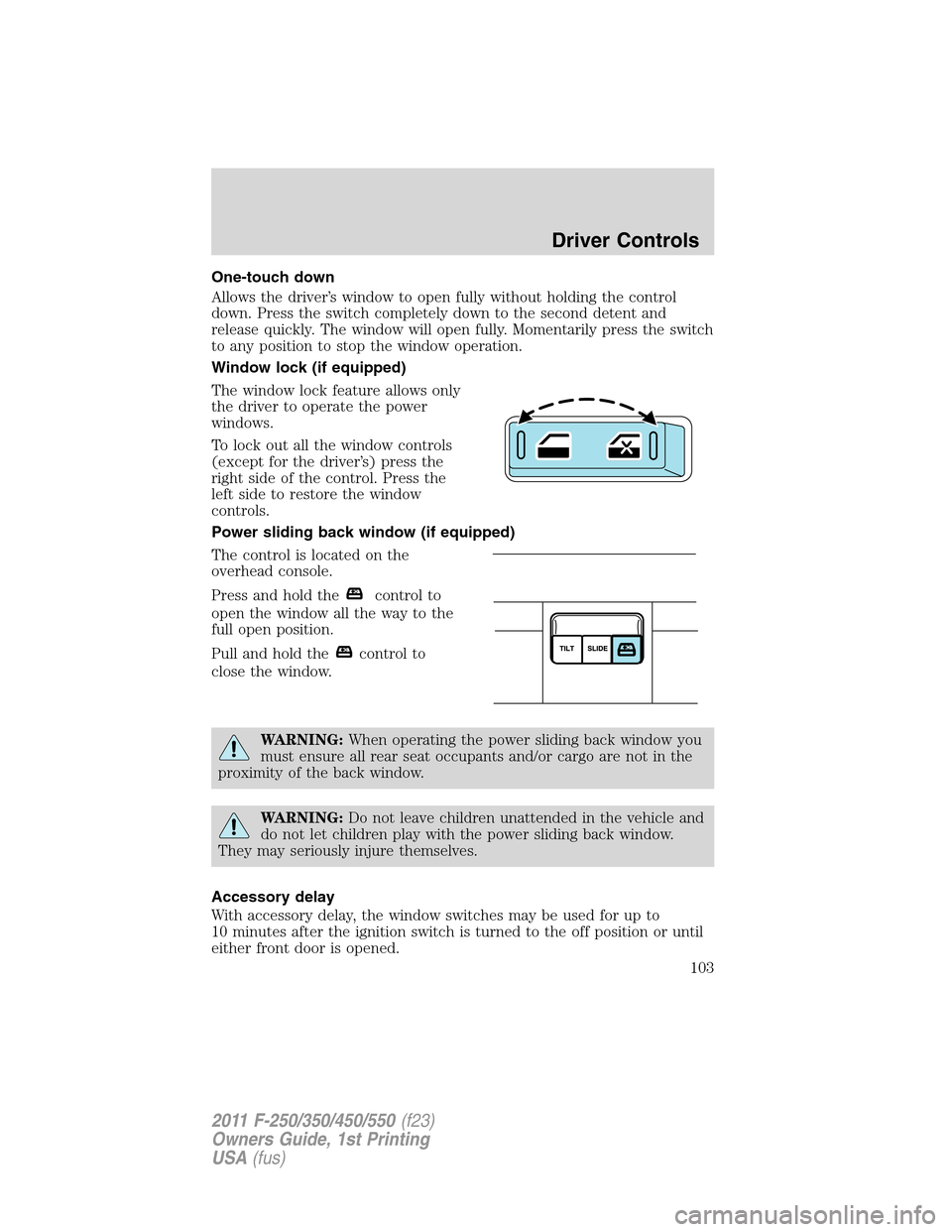 FORD SUPER DUTY 2011 3.G Owners Manual One-touch down
Allows the driver’s window to open fully without holding the control
down. Press the switch completely down to the second detent and
release quickly. The window will open fully. Momen